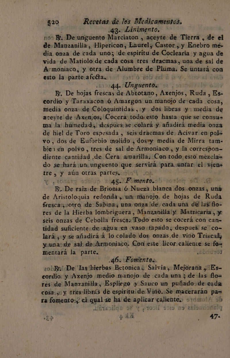 | .43- Linimento. nos BL. De: unguento Marciaton , aceyte de Tierra , de el de. Manzanilla, Hipericon, Laurel, Castor , y Enebro més dia onza de cada uno; de espiritu. de Coclearia y agua de vida de Matiolo de cada cosa tres dracmas., una de sal de Armoniaco, y otra, de Alumbre sen pias Ses untará con esto la peteigfcas 1 | BE ed RD 511044. Unpaentlia dE E. De hojas frescas de Abrotano, Axenjos, Ruda. , Es- cordio y Taraxacon:ó Amargon. un manojo de: cada qe media onza: de Coloquintidas,:y dos libras y: media: de aceyte de :Axenjos:'Cocera: toda:esto hasta que se consu= ma la hbumedads despues: se colará y añadirá medía onza de hiel de Toro espesada , seis:dracmas de. Acivar en pol= vo, dos de Euforbio molido , dos»y media de Mirra tam- bier en polvo, tresde sal de Armoniaco , y la correspon- diente cantidad ,de, Cera: amarilla. Con todo, esto. mezcla= do sechará un: unguento' que servira. para. «untar el vien» tre, ES aún Otras bio SH 0] , 3 45 FUIBA CIEN se 7 De: raiz: des Brionia Ó Nueza blanca ¡dosis ONZas , und de Aristoloquia redonda, un: «manojo, de hojas de Ruda fresca: :otra «de: Sabina; una onza de, cada:una de las! ño- res de “la Hierba lombriguera , Manzanilla! y. Matricaria , y seis onzas de Cebolla fresca: Todo esto se cocerá con can= tidad suficiente: de: agua en «vaso «tapado; despues, se co- lerás cy se añadirá á lo colado''dos onzas.de. vino Triacali y una: de sal de. Armonjaco. Epa este licor. caliente se: fos mentará la parte. LOATIÓ? 46. ¡te -0bBa! De las hierbas Betonica. Salvia: Mejorana ¿¡Es- eordio: y ¡Axenjo medio manojo de cada una 5; delas flo= reside. ManzaniHa, Espliego y Sauco un illa de cada cosa. y tres dibrás de espirituide Viño.:Se- macerarán pa&gt; ra fomento»; ek gyal se pl de coa aliento sidaulA 3b si ; ES z mu bd A 4 E a ? eS 4 1 la EE A | b 13 Ri! ¿RES e . y e cáa E A 7 F 47 «e 7 z y hi