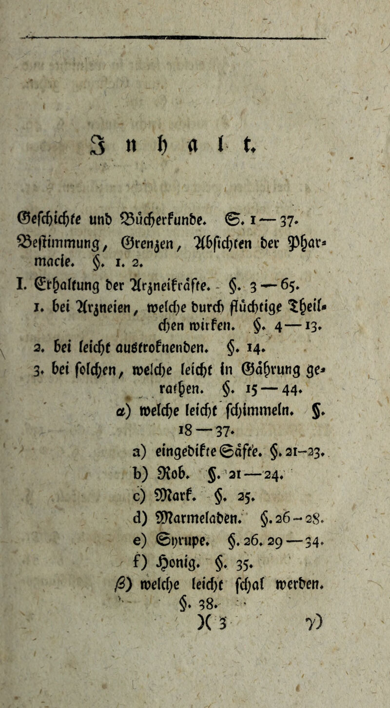 unb ^uc^erfunbe* ©♦ i — 37* ^efiimmung, ©renjen, ?(6fic{}fen ber 33^ar* rriflci^ §♦ I. 2. I. Sr^alfung bcr 'Mr^neifrdffe* - §♦ 3 65. I* bei Jfr^neien, toeldje bur(ft pücbtiQe t^eiU eben mirfen. 4—13* 3. bei feicbf fluöeroPnenben. §* 14* 3t bei foicf;en, roelcbe (eiebt In ©dbvung ge- rorben. §. 15 — 44* a) »eicbe (eicbf fdjimmeln^ 5* 18 — 37- a) eingebifte ©dff’e* §*3i-23* b) 9IoK §. 21—24; c) 9Karf* §• 25* d) 9)?armeioben;' §.26-28» e) ©i;rupe* §,26,2g — 34, f) ^)onig. §. 35- ß) mld)c ieicbf feb^t werben* • §t38t ’ ' )(3 7)