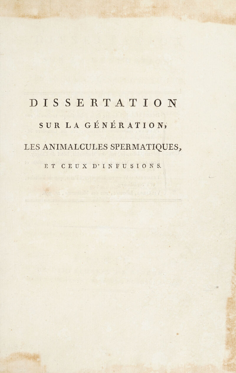 DISSERTATION SUR L A GÉNÉRATION» LES ANIMALCULES SPERMATIQUES, ET CEUX D’ INFUSION S.