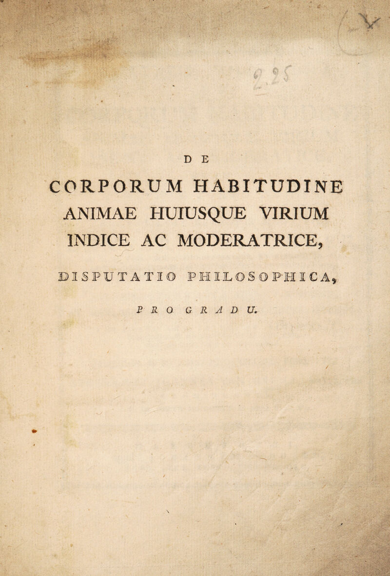 CORPORUM HABITUDINE ANIMAE HUIUSQUE VIRIUM INDICE AC MODERATRICE, DISPUTATIO PHIDOSOPTIICA^