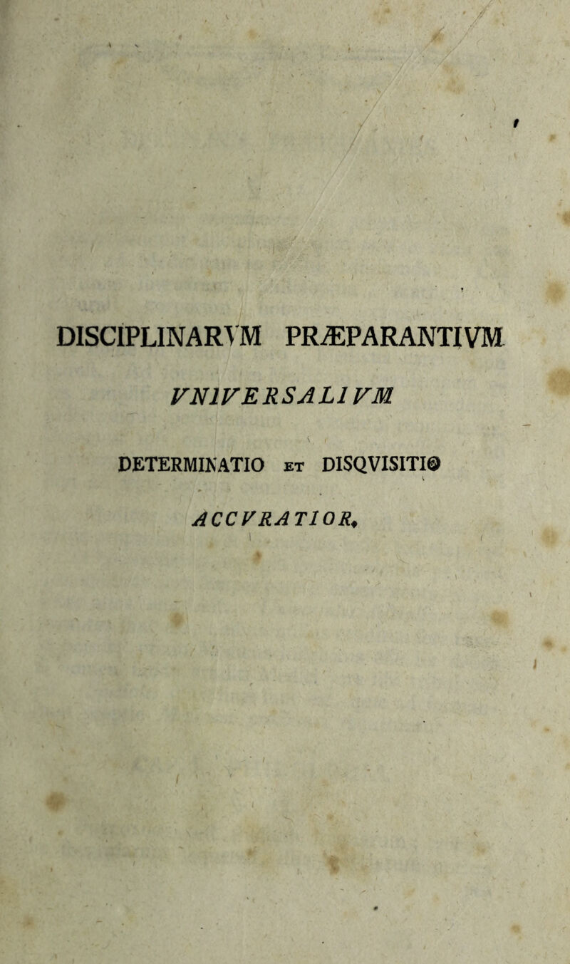 DISCIPLINAREM PR^PARANTIVM VN1VERSAL1VM Mkjwfck 'jttp *V »'h W :h’-i*/, .V V. I' DETERMIKATIO et DISQVISITI0 ACC V RATIOR,