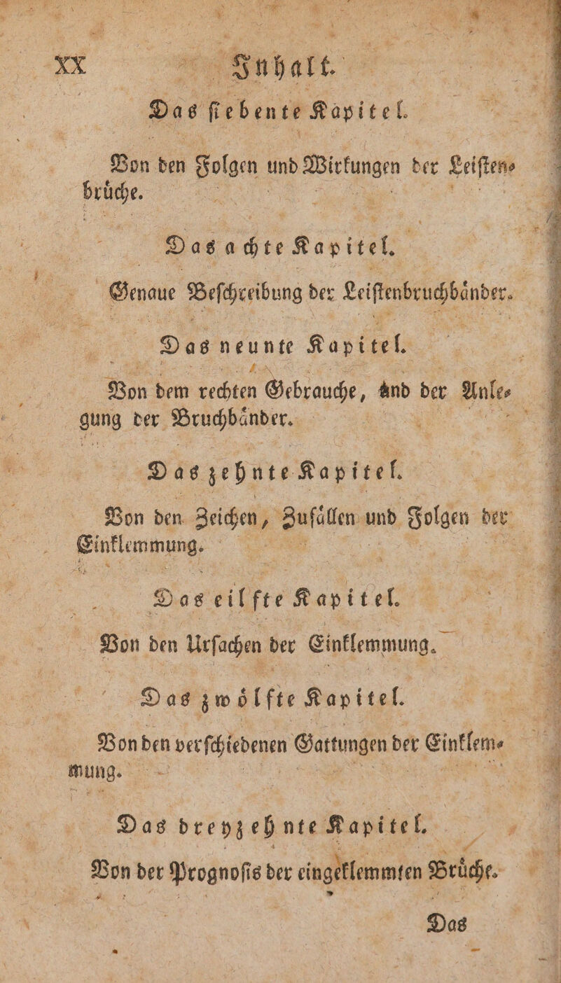 ARE Inhalt. | Das Febentr Rasitel Pe Das ae Kapitel Das ant Kap fel gung der e Des zehnte Kapitel, Eintlemmung. Das eilfte Kapitel. Bon ben Urſachen ber Entlemmung. Das zwölfte Kapitel. Von den ver fiebenen Sartungen der eintlen, Rund, 9 Bon bet Prognofi s der einge eklemmten Brüche.