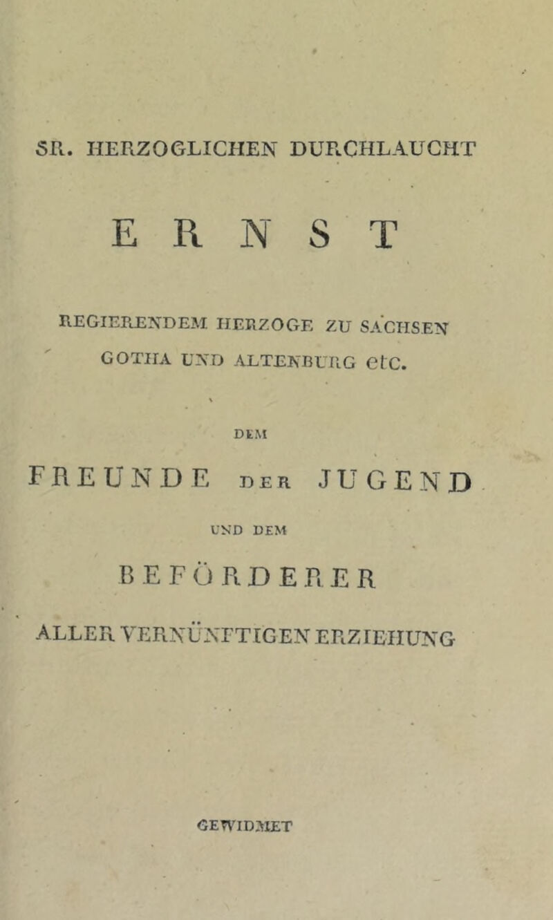 Sil. HERZOGLICHEN DUP.CHLAUCHT ERNST REGIERENDEM HERZOGE ZU SACHSEN GOTHA UND ALTENBURG CtC. DtM FREUNDE DER JUGEND UND DEM B E F Ö R D E R E R ALLER VERNÜNETIGEN ERZIEHUNG