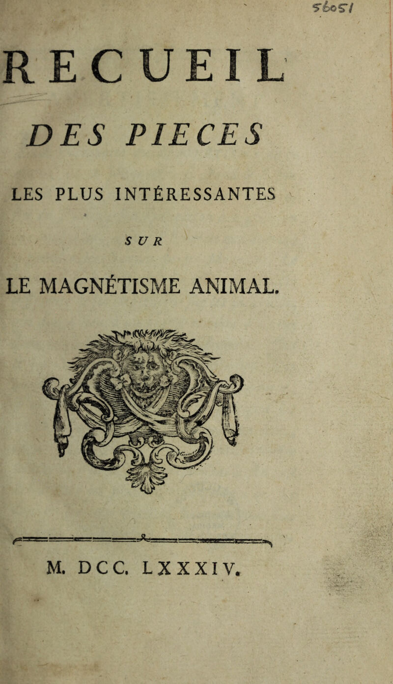 RECUEIL DES PIECES LES PLUS INTÉRESSANTES ^ ' SUR LE MAGNÉTISME ANIMAL.