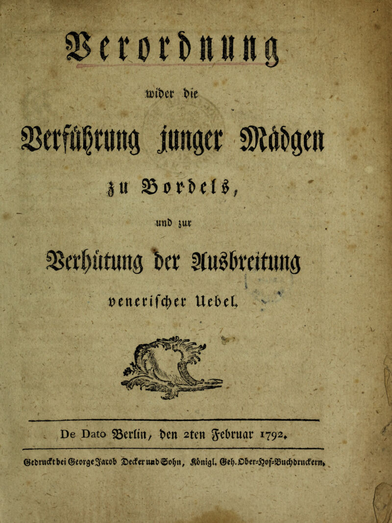 t»ikr tne junger MHm Iu Sbvviilif' ► utjb jw: ^8er()ütung kt $uMftutg ., _ Ji benenfcbev Uebet >•*' De Dato SBerftn, ben 2ten Februar 1792» ©cbritcftbei^eorgeS^ot) £)ecferuiil>©0f)n, ßcmigl, ©e^Ober^of-^uc^bntcfan^ ' -