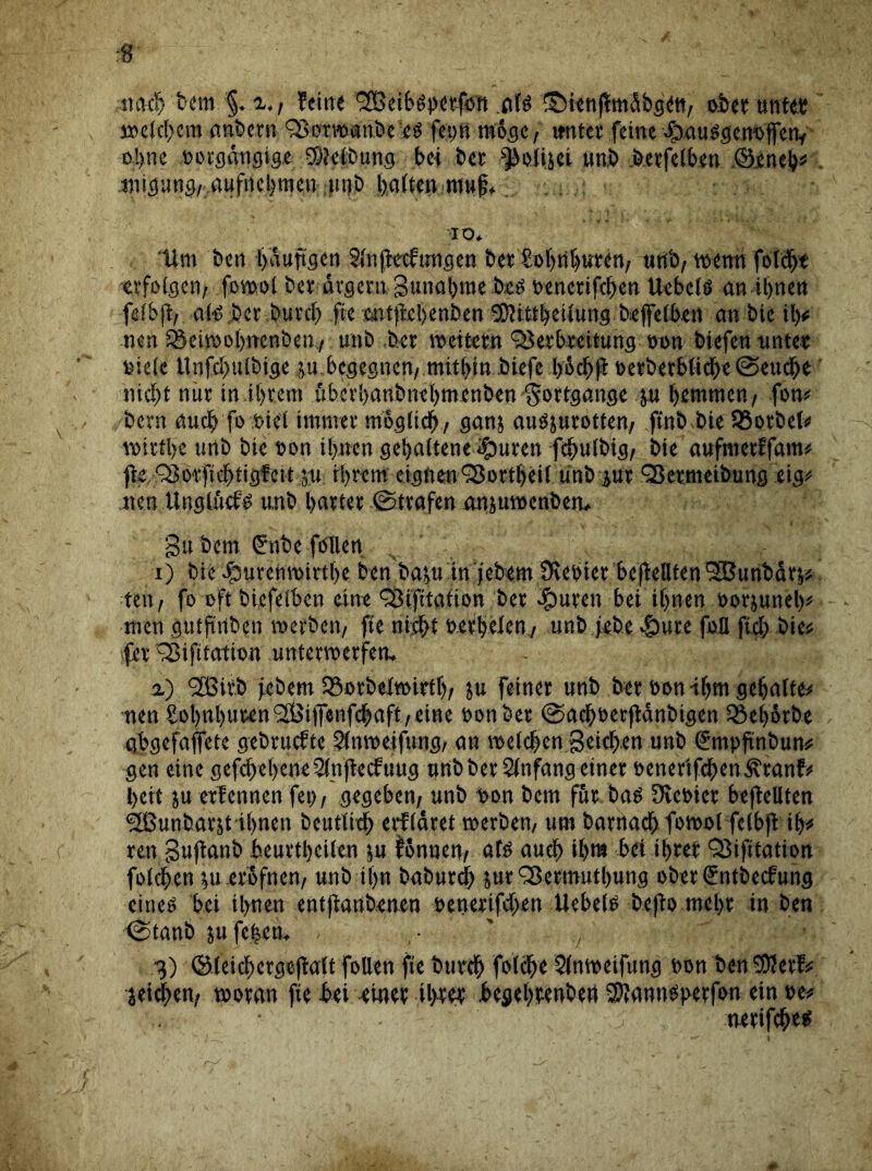 mofh'bem §. feine fjßeib^etfott .&U SDtenffmdbgm, obet unter welchem nnbern 3>otwanbe'e$ fetmmöge, unter feine epauogenoffetv ohne oorgdngige Reibung bei bet ^olijei unb b.etfelben .©jene!)* . inigung, iuifncl)tncn ni)b feaften mu^ io* tim ben häufigen Slnftecfungen bet Sohnbuten, unb, wenn folcbt erfolgen, fomol bet ärgerngunabme beö oenetifchen Uebelö an ihnen felhjt/ ate,bet butch fte eütjlehenben SOHttbetlung beffelben anbie ti)t nen ©eiwobncnbem, unb bet weitem Verbreitung oon biefen unter oielc llnfchuibtge ju begegnen, mithin biefe böchfi »etbetbliche (Seuche nicht nur in ihrem fibevhanbnehmenben Sottgange ju hemmen, fom bern auch fo Diel immer möglich, sanj auojurotten, finbbie SSotbet*« witfbc unb bte oon ihnen gehaltene <£mren fchulbig, bie aufntetffam# fte/Vötftcbttgfcit ju ihrem eignen Vorteil unb jut Vetmetbung eig* nen Unglutfö unb hattet .©.trafen anjuwenben* Su bern £nbe föllen i) bte hburemeirthe ben baju in jebem Siebter beff eilten VJunbärj* teu, fo oft biefelben eine Vifttation bet fluten bei ihnen ootjunel)^ men gutfirtben werben, fte nicht oetbelcn, unb jebe >£>ure fbü fich bie# fev Vifitation unterwerfen* %) <3ß3tvb jebemJBorbelwirth, ju feiner unb bet oon ihm gehalten nen £ol)nhuren2Biflenf(|aft ,eiHe oon bet ©achoerjtänbigen Qkbörbe gbgefaffete gebtucfte 5lnweifung, an welchen Seichen unb gmpftnbunc gen eine gefcheheneSlnftecfuug unb bet Einfang einet oenet'tfdhen^ranfo heit ju etlennen fei), gegeben, unb oon bern für baö Sieotct beflellten ^[ßunbarjt ihnen beutlich erfläret werben, um batnach fowol-felbfl ih# ren Sujtanb beurteilen }u fönnen, atö auch if>m bei ihrer Vifttation fölcbcn ’,u erofnen, unb ihn babutdh jut Vetmutbung ober <£ntbecfung cineö bei ihnen entjianbenen oenerifchen Uebels befto mehr in ben ©tanb jufeben* ' 3) ®leicherge(lalt follen fte burch folche 5lnweifung oon ben^erf# jeidhen, woran fte bei einet ihrer begehtenben Sftannbperfon einoe# netifch«^