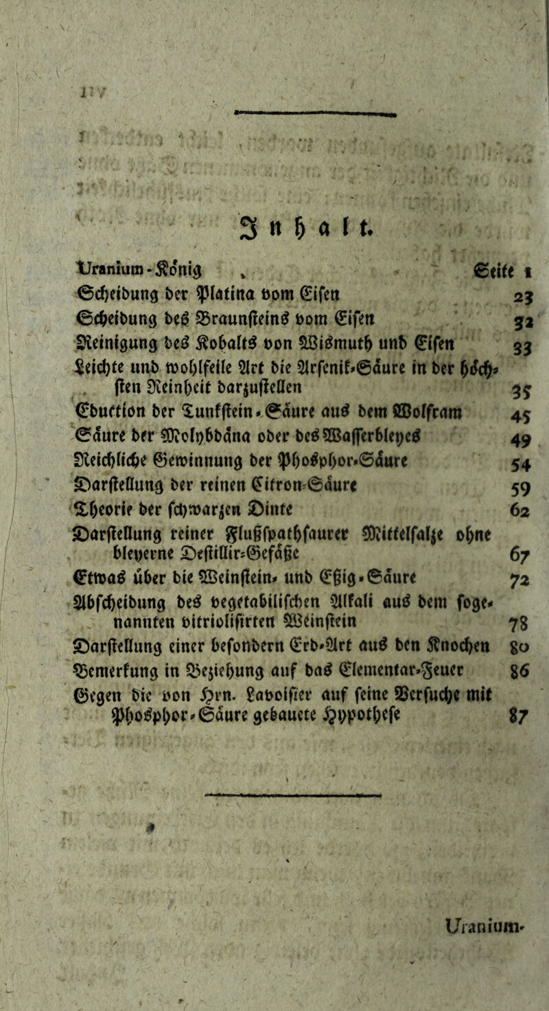 iiy 3 « fj a 1t. Uranium-Äonij , £{i« t 0d)eibung ber ^fatina bpm (Eifett 25 ©Reibung be£ 2$raunflein£ bom €ifen 32 Reinigung btß $obaft$ bon SBi$mut(> unb (Elfen 33 $eid)te unb tooblfeile 21rt bie 2Jrfenif*6dure in ber (jrfdj* ffen ^ein&eit bar$uffeßen 3$ ^rbufttön ber $utifflein*0dure aud bem Sßoffcam 45 0aure ber EDMpbbdna ober be$5Ba|ferblepc$ 49 Sleicblicbe ©eroinnuug ber ^f)o^pf>or*©dure 54 ©arfteflung ber reinen (Eifrom0aurc 59 £f)eorie ber fd)ttar$en ©inte 62 ©arffeßung reiner glufjfpatbfaurcr ®itfelfal$e o^ne bleperne ©eßtflir;®efd§c 67 (Etmag über bie £Bein(fein* unb (E§ig-0dure 72 Sibfcbeibung be$ begetabilifcben &lfali bem foge* nannten bitriolifirten SöSeinfiein 73 ©arjfeßung einer befortbem €rb*51rt au$ ben $nod>en go SSemerfung in &e$ief)ung auf ba$ 0ementar*geuer 86 ©egen bie bon 5?rn. gaboifier auf feine 2Serfud)e mit *JKio£pl)or*©dure gebauete ^ppot^efe 87 Uianiunv