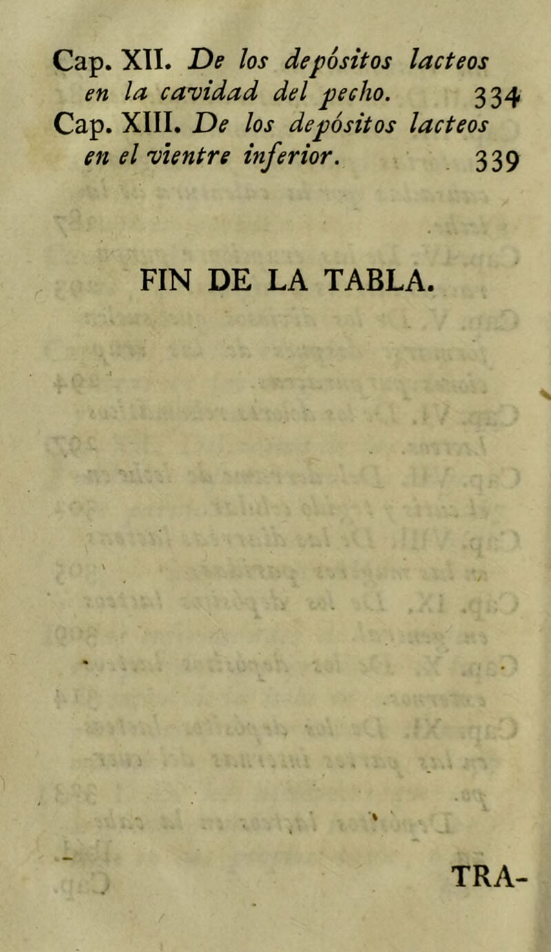 en la cavidad del pecho. 334 Cap. XIII. De los depósitos lácteos en el vientre inferior. 339 FIN DE LA TABLA. TRA-