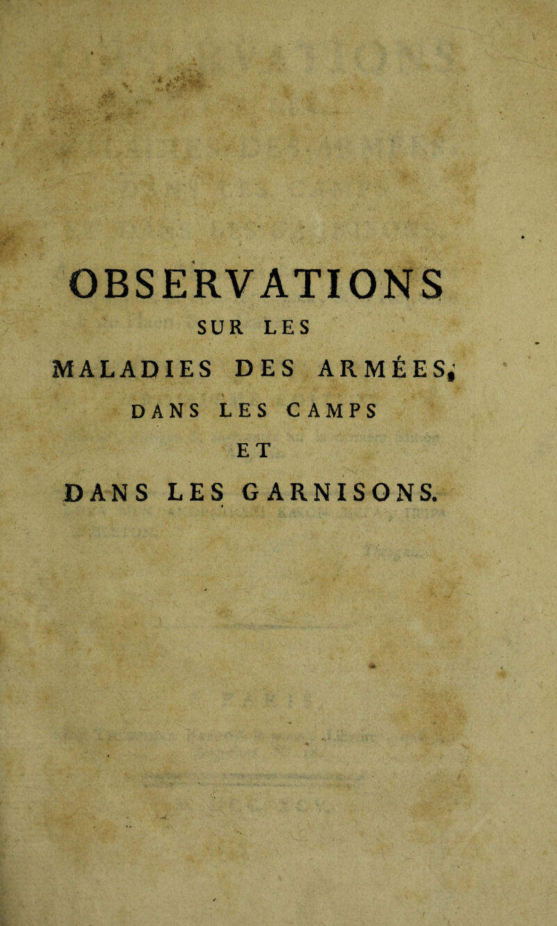 •*h' OBSERVATIONS SUR LES MALADIES DES ARMÉES; DANS LES CAMPS ET DANS LES GARNISONS.