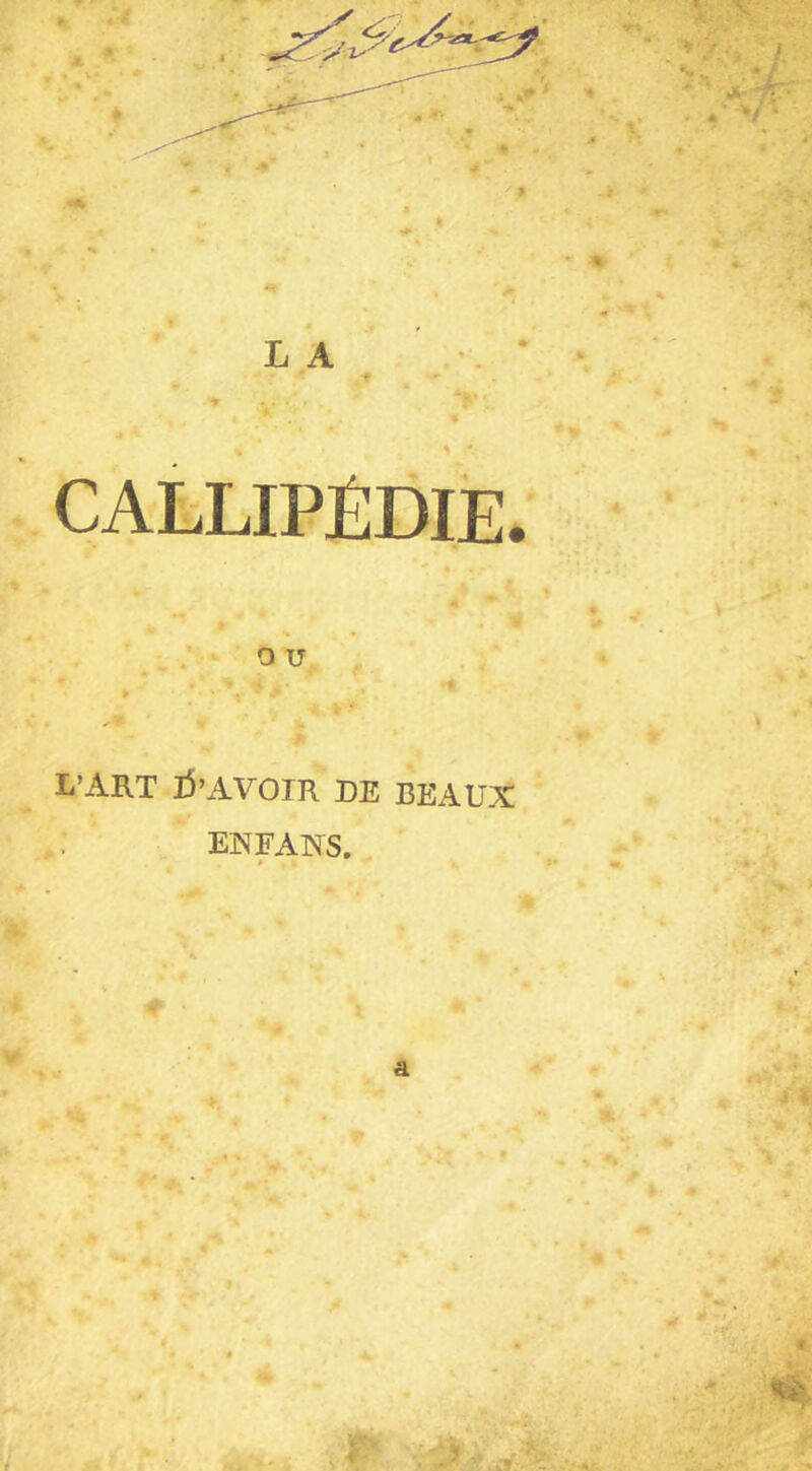 » V CALLIPÉDIE. • -» * 4 * v ' . \ ' 9 U L’ART tf’AVOIR DE BEAUX ; ENFANS. # , • •* « » 4« J* . Jr.v