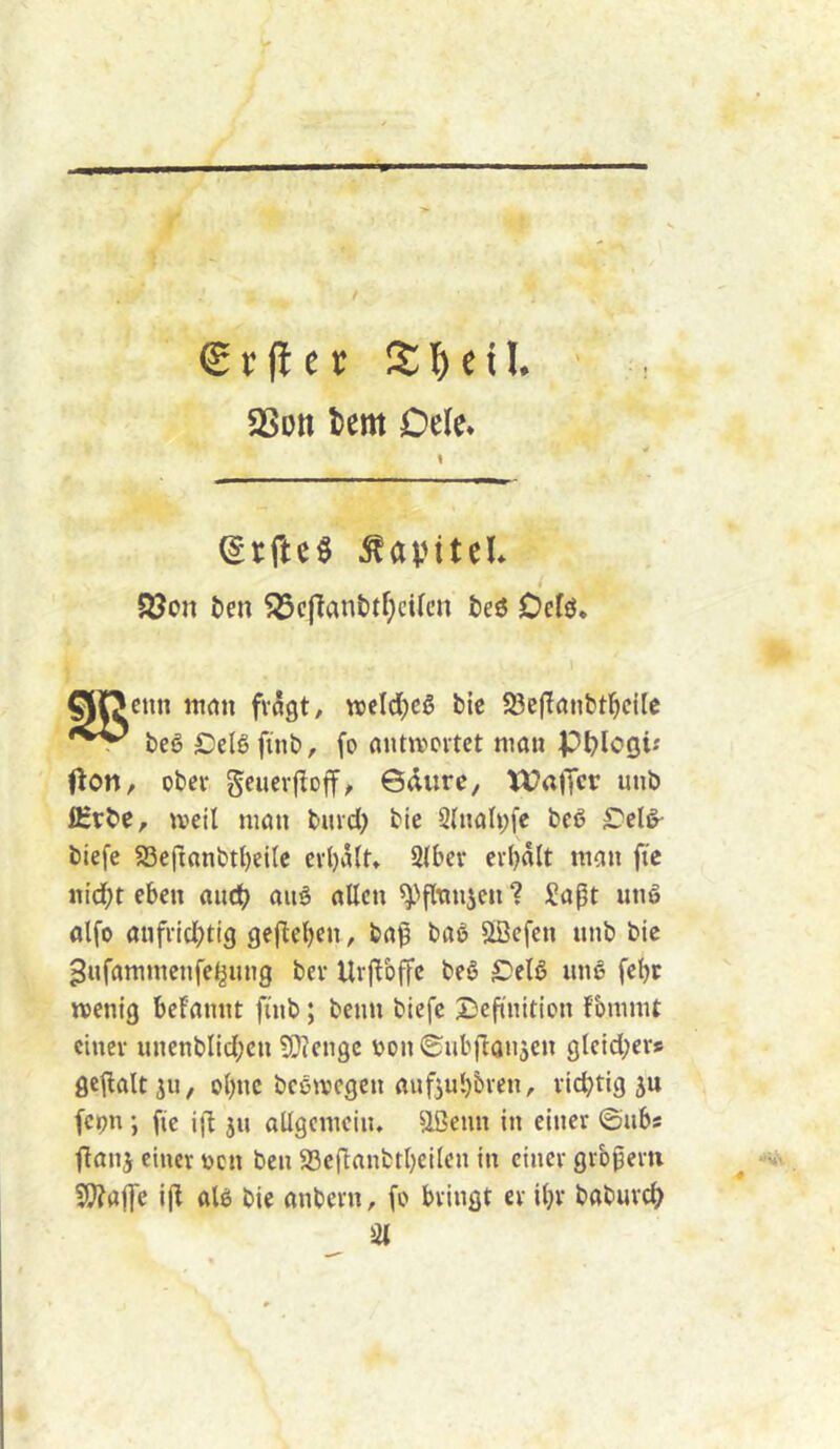 aSDti tcm Delc. \ (grfteö ^avttcL 5öcn ten ^c(lant)tf;cilcn teö Oefö. QDcnn ttirtu fragt, wcIcJfcg bic 23eflanbtl^cile beg Celg ftnb, fo antn^ovtet man P^lcöi-' Oon, ober geuerftoff, Gdurc, WajTct unb IKrbe, weil man bmd) bie S(nah;[e beß biefe S3eftanbtl)eile cvl)iUt» SIbev erhalt man fi'c «id;t eben andt auö allen ^pfltmjen 1 Saßt iin§ alfo anfrid^ttg gefleben, baß baö ^gefen unb bie ^ufammcnfe^img bev Urftbffc beö £!elß imß febc wenig befannt finb; beim biefe Seßnition fbmmt einer unenblid;cn ?0iengc t»on S^ubßonjen gleid;ers geßaltju, obne beewegen aufiub&ren, richtig ju feipn; fic iß ju allgemein, aßeun in einer ©ubs ßanj einer ücn ben SSeßanbtbeilen in einer großem ^ *»'*'■ 2J?a|Te iß al6 bie anbern, fo bringt er ihr baburch
