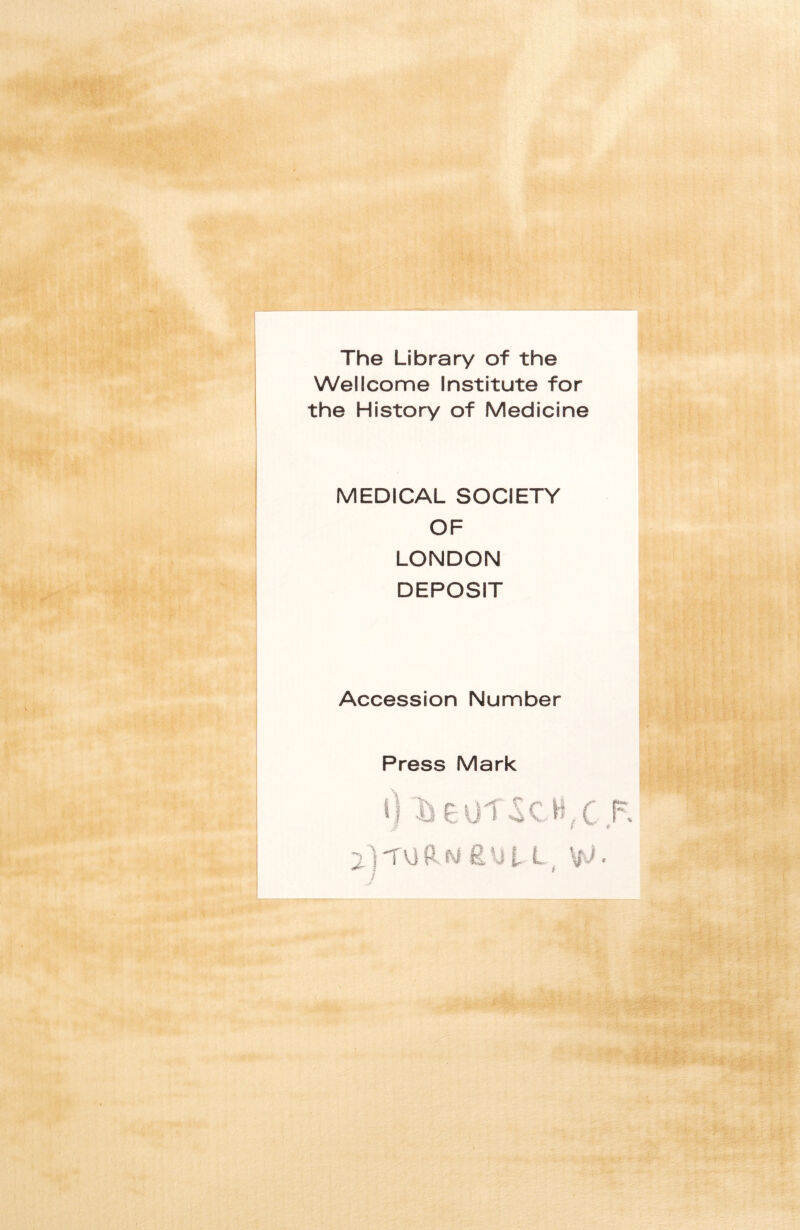 The Library of the Wellcome Institute for the History of Medicine MEDICAL SOCIETY OF LONDON DEPOSIT Accession Number Press Mark i c 'V-