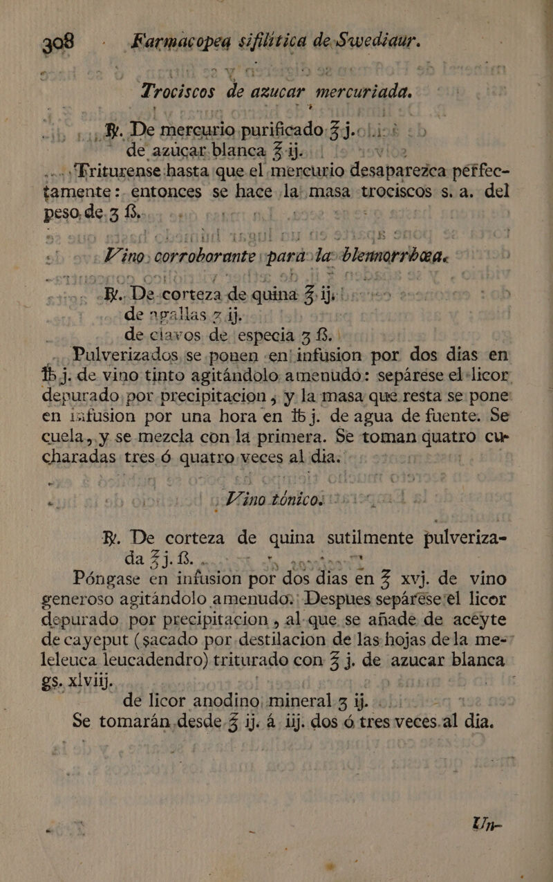 r e Trociscos de azucar ercuriada o Be. De mercurio. Dic 33. * de azúcar blanca Z ij... vioa «y Trituxense hasta que el mercurio desapareaca peffec- tamente: entonces se hace las masa trociscos s. a. del peso de. 3 6. m] Li ¿nO ¿corroborante: pará: de ¿lemarrbi: 5 e De. Corteza de quina 3,1 ip de agal Mas z dj. de ciavos de especia 38.) Pulverizados, se ponen .en' infusion por dos dias en cuela, y se mezcla con la primera. Se toman quatro cue charadas tres Ó »:qUASIO veces al días | | e dl ob 010 ¡Mino dónlcoG157 1 R. De corteza de quina sutilmente pulveriza- e AC O te Póngase en infusion por dos dias en 3 xvj. de vino generoso agitándolo amenudo: Despues sepárese'el licor depurado por precipitación , al-que se añade de acéyte gs. xlviij. Est de licor anodino; mineral 3 ij. - e tomarán, desde £ ij. 4 iij. dos ó tres veces. al dia.