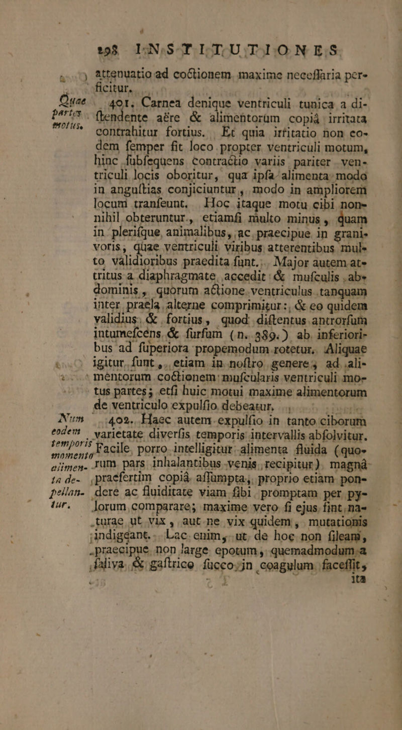 ÁS 1:55. LN;,SSTLTUTIONES A & a £z ER3 Tt. - à. Q o ED o —Z £5 S É R1 [0 [e (6 Et t D » m e» * - L Quae ..491. Carnea denique ventriculi tunica a di- pertes. | : MEO. JA da Pol iS. ftendente a&re. & alimentorüm COplá irritata Nun 402. Haec autem. expulfio in tanto ciborum ende! varietate diverfis temporis intervallis abfolvitur. temporis enomenta . : ^ de: elimen. Jm. pars inhalantibus venis. recipitur ) . magnà- t4 de. praefertim copià. affumpta,. proprio etiam. pon- peilan- dere ac fluiditate viam fibi. promptam per. py- iur. |orum comparare; maxime vero. fi ejus. fint, na- Ayssuna non Jarge. epotum ,. quemadmodum.a fahya. ex.