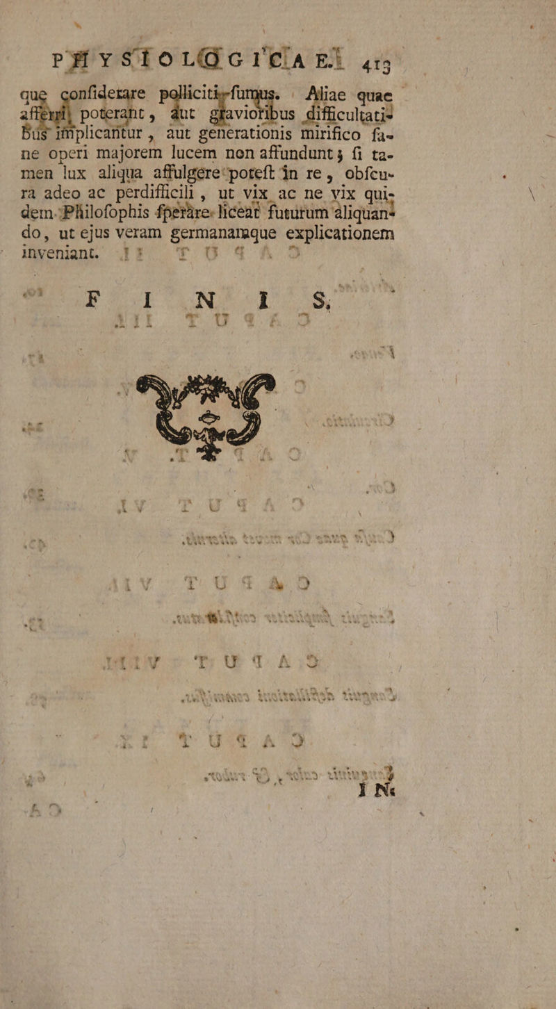 PHYyYSiOL(GICAE! 5 Wdrcs Eng. deut u implicantur, aut generationis mirifico fa- ne operi majorem lucem non affunduntj fi ta- men lux aliqua affulgere: ;poteft in re, obfcu- ra adeo ac perdifüicii , ut vix ac ne vix qui- dem.;Pliilofophis fperüre- liceat futurum aliquan do, ut ejus veram Tac. pgupuem inveniant. IF TO! x] T rx t 5*5 * - L b^ As M9 d * i : J 1 (3 L U iy 3 - LINE V. 1. rV PENES I :] at G$$ € LERES  *