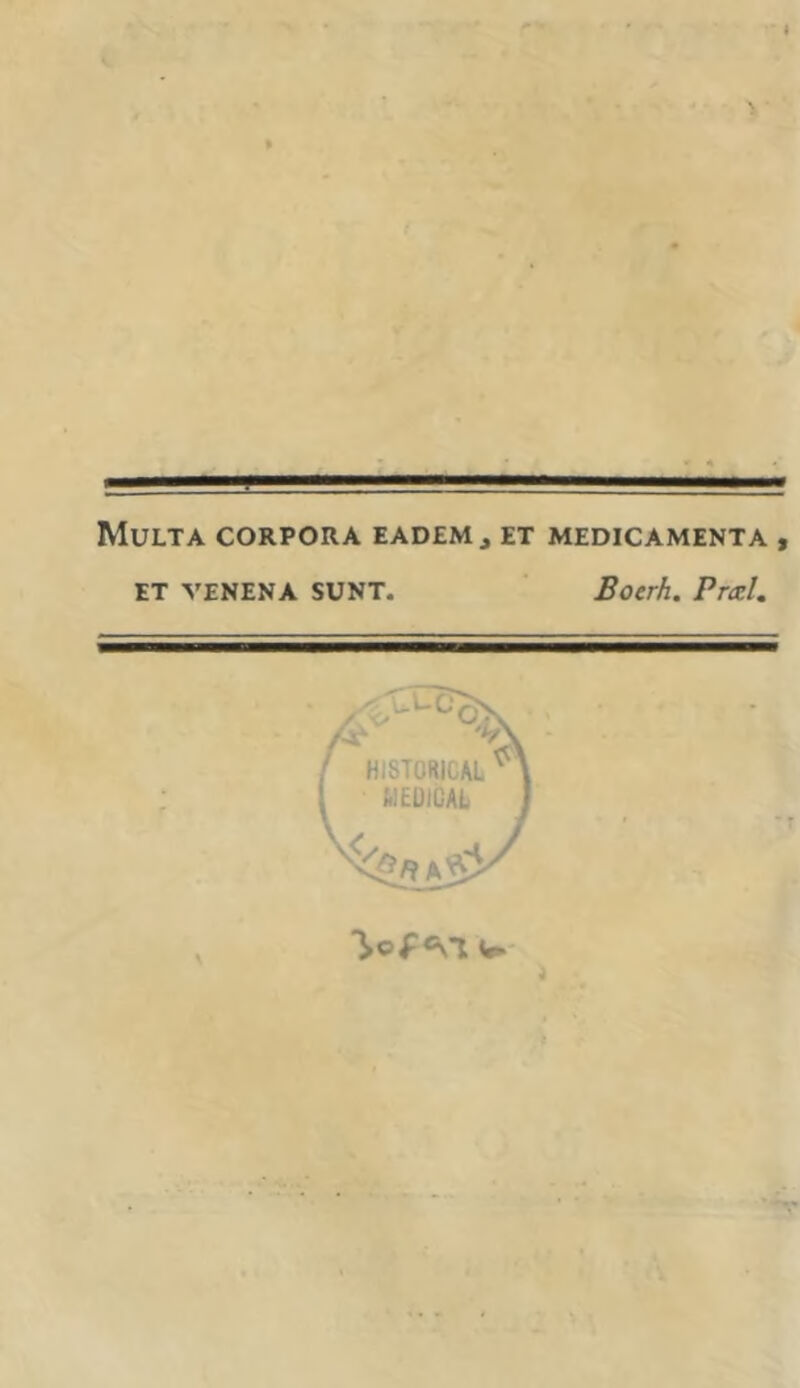 Multa corpora eadem, et medicamenta , ET VENENA SUNT. Boerh. Pral. HISTORICAL MEUIGAL w.