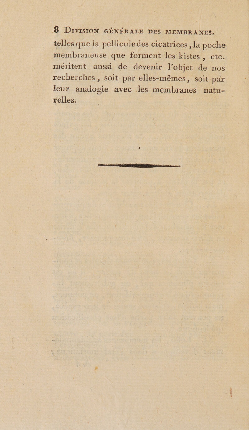 telles que ia pelliculedes cicatrices, la poche membraneuse que forment les kistes , etc. méritent aussi de devenir l’objet de nos recherches , soit par elles-mêmes, soit par leur analogie avec les membranes natu- relles. GÉBer