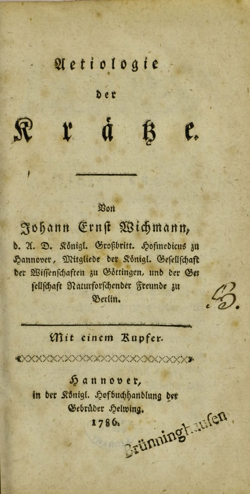 tet S I ä I (. SSort Sojatttt €rnjl b. 3(. S. Äöntgl. ®tof?brift. ,^ofmebicu6 }ö Hannöver, tOittgliebe bcc Äömgl. ©efellfcbafl ber SBiflenfcbaften ju ©öttingen/ tmb bctr fetl|'cb«ft SRatuiforfcbcnbcc gtcunbc su .Q^eclin. ^it einem Tupfer. <XXXXKXXXXXXXXXXXXXXXXX» ^ ö rt n 0 p c r, in bifp Äörtigt. Jjofbucbbartbluns b«P ©ebrübec ^eltvlnfl. lvV^^o /
