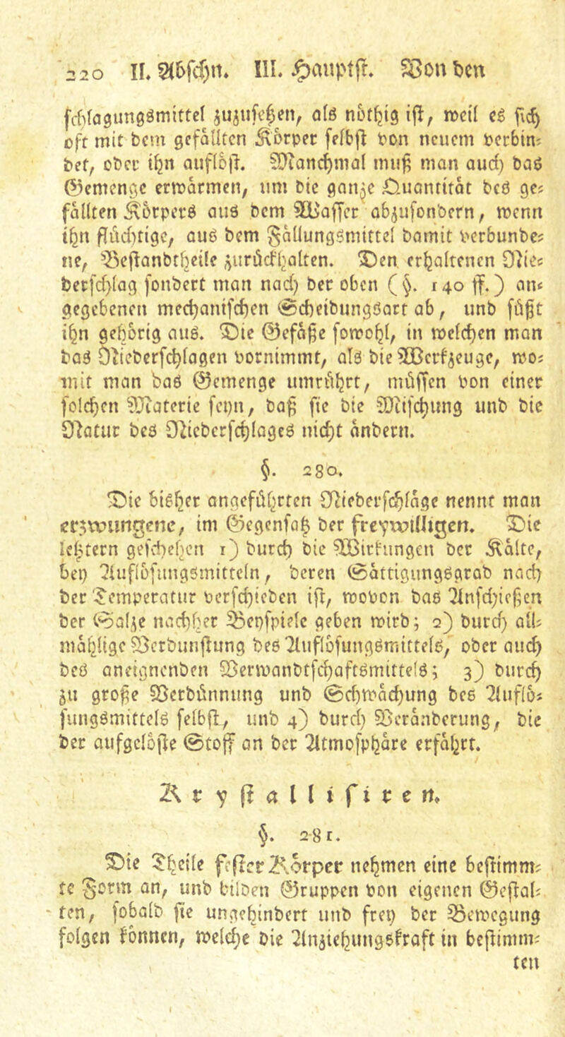 fcfilagimgömittel jujiif^etv ötß ift, mii H f\c^ oft mit bcni gefällten ^orpec felbfl Pon neuem Perbim bet, oPcf t^n Quflo|l. CDiancfjinal mii^ man aud) baö ©emengc ertparmen, um bic gan^e üuanrttat bcö gc? fällten ^orpcpö au6 bem ^Baffer ab^ufonbern, rnenn t^n flitd)tige, auö bem ^allungsmittcl bamit pcrbunbe? ne, ^Sejlanbtheile ;>urödbalten. 3Den er^jaltencn 07iec bet:[d>lag fonbert mon nad) ber oben ( §. 140 ff.) an< gegebenen mec^antfd)en @d)eibungöart ab, unb i^n geborig auö. i)ic ©efa§e fotpobl, in tt>eld)en man baä Dlieberf^lagcn Pornimmt, als bie^Berfjeuge, ipoj mit man baö ©emenge umrt'ibrt, müffen Pon einer fold)cn ?Diaterie fei)u, baf’ fte bie 5Dii[c^iing unb bic 9'Jatur beO £Uieberfd)lageö nid)t anbern. 280. ^ie bieder angeführten 0^ieberf(^lagc nennt man crmnmgenc, im ©egcnfa| ber frcyrmlii^en. X)ic lelptcrn gefchelien r) burd) bie ^iriungen ber Äalte, bep ?luflüfungsmittcln, beren (Sattigungögrab nad) ber 'Temperatur pcr[d)ieben ift, rooPcn baß ^lnfd)ief en ber («oaf-ie nad)ber ^bepfpiele geben mirb; q) burd) alb mahlige ?3crbunjlung bee'iluflbfungßniittelß, ober aud) beö aneignenben 5Benx>anbtfchaftßmitte(ß; 3) bur4 511 gro^e Sgerbünnung unb 0d)tpacbwng beß ^lufloj j'ungßmittelß felbfl, unb 4) burd) Sßeranberung, bie ber oufgelbile ®to|f an ber ^Itmofpharc erfahrt. §. 28 t. S>ie Theile feficp Körper nehmen eine bejrimm? tc 5'orm an, unb bilDen ©ruppen pon eigenen ©efbab - ten, [obalb fie ungebinbert unb frep ber 33eipegung folgen bbnnen, jpeld)e bie ^lujichungefroft in bef^inmiJ ten I