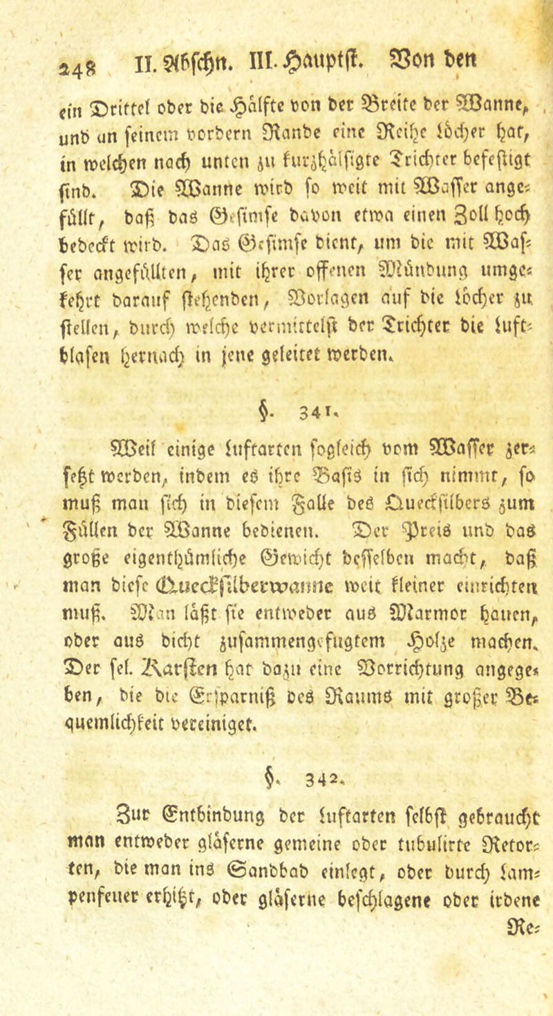 24« n.StPfc^n. m. jPimiptfl. asortfcm cfn S)rifM ober bie ,^alftc bon ber ^Breite ber sjBannc, . unb un feinem borbern O^anbe eine 3f^ci^c <6d;er ^af, tn ibcldjen naef) unten ju hir^b^ülftötc 5rirf)fcr befefligt finb. ®ie ?Q3annc nnrb fo mcit mit 50ßoffcr angci föllt, bo^ baö ©eftmfe bwbon efma einen 3bü ^)oc^ tebeeft irirb. X)ciö ©cfimfc bient, um bie mit 503afi fee Qngefi\Uten, mit i^rec offenen ?Diünbung umgc* fe^rt barauf |}ef;cnbcn, S5orfcigen auf bie ibc^er jw fleUen, burd) me(c^c bermitteift ber ^Jric^tcr bie luftj blafen l^ernad; in jene geleitet merben. §• 341. 525eif einige luftarten fogfeief) bom 5Gßflffer jer< fe|t werben, tnbem eb ibre ^afid in fid; nimmt, fo mu^ man fief) in biefem §oUe beö Ciued'ftlbcrö gum füllen ber 3Banne bebienen. ^er ‘53teiö unb bad große eigentljiäm(id)e ©ewidjt bcffelbcn mac^t, ba^ man biefe (DiuccBjllbctwannc weit Heiner cmricf)ten muji. SOJan la^t fie cntiveber auß SDiarmor bauen, ober ouß bid)t ^ufammengefugtem .l^oljc machen. 2)er fei. Z^atfien baju eine ^orrid}tung angege* ben, bie bic ©rfparni§ Deß 9\aumß mit großer 58e« gucmlicl)teit bereiniget. §* 342. 3ub ©ntbinbung ber htftarten felbf! gebraud)t man entweber glaferne gemeine ober tubulirtc Stetor? ten, bie man inß ©anbbab einlcgt, ober burc^ penfener er^i^t, ober glaferne befc^lagene ober irbene SKc^