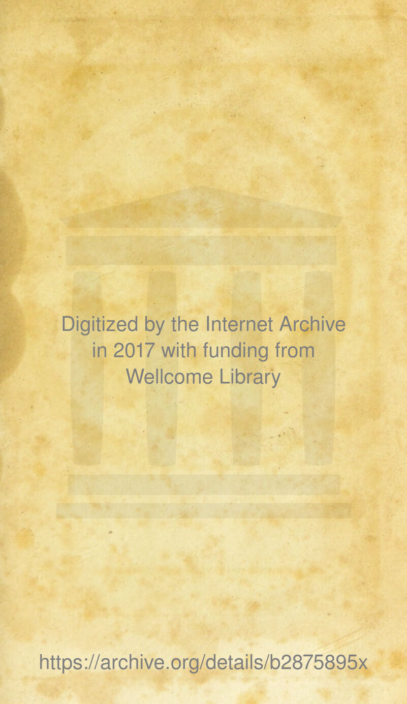 Digitized by the Internet Archive in 2017 with funding from Wellcome Library https://archive.org/details/b2875895x