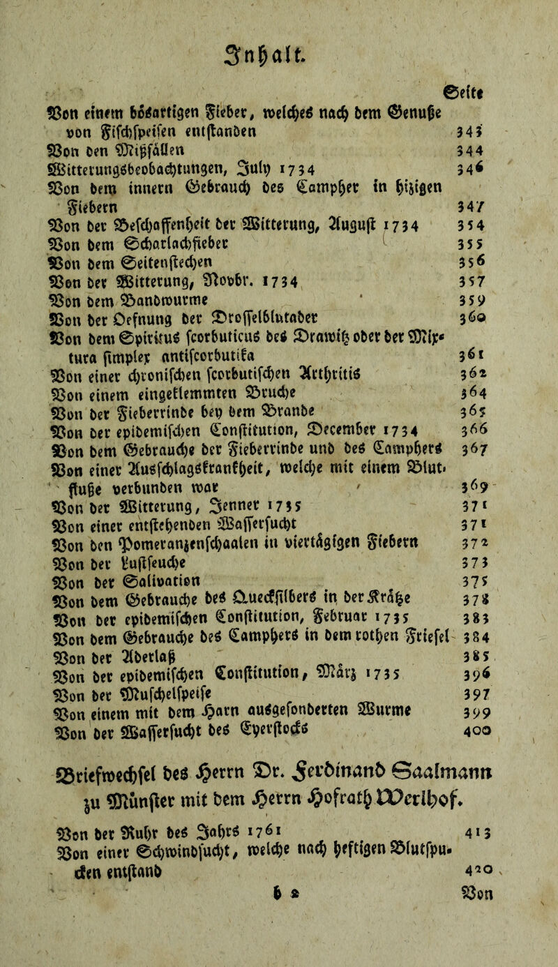 ©eiet 53en einem b5iJflrtt3en gtebec, nac^^ bem Genüge von g(fd)fpi’tfen entjlanöen 341 S3on öm ?0?i^faüen 344 SSJUtei'ungöbeobttc^timgen, 3uh) 1734 34^ 5Son bem Innern ^ebrnuc^ bee Cemp^er tn ^tjißcn Siebern 347 58on ber 9&efd}o(fenf)e{t ber Sßltterung, 2fusu(l j734 3 54 S8on bem ©cbßrlcicbftebet ^ 3ss S3on bem 0eiten(lecl)en 35^ S3en ber S^itterung, S^opbr. 1734 3S7 ^on bem S&anbn)urme * 359 SSon ber Öffnung ber ‘Oroffelbltttnbcc s^o !8on bem ©ptrUu^ fcorbuticuö bei 2)ramt^ ober ber tura fimpler antifcorbutifu 3^* Sßon einer ct)ronifcben fcDrbutifd)en 3(rt()ritii S3on einem eingeklemmten Söruebe 364 SSon ber Sieberrinbe bep bem ^ranbe 36? SSon ber epibemifd)en €on(!itution, JOecember 1734 3^^ SSon bem @ebrau(be ber Sieberrinbe unb bei dampbeti 367 Sßoti einer 2luif(bl«9öfranebeit/ welche mit einem $5lut. |tu§e nerbunben moe 3^>9 ' SSon ber SBitterung; Senner 1735 371 SSon einer entjleb^nben Safferfuebt 3 71 SSon ben ‘Pomeranjenfebaalen in viertägigen Siebern 37^ SSon ber 57 3 SSon ber ©alivatien 37? SSon bem ©ebrauebe bei aueeflilberi in ber^ra^e 37g SSon ber eptbemtfeben €on(litution, Sebruar 1735 383 SSon bem ©ebrauebe bei (^ampberi in bemrotben Srtefel 384 SSon ber Tlberla^ 38s SSon ber eptbemtfeben Conjlitution/ SJ^arj 173s 39^ S8on ber S}^ufd)elfpetfe 397 SSon einem mit bem ^ctrn ouigefonberten saSurme 399 SSon' ber SBajferfucbt bei l^V^rflodi 400 55nefn)cc^fe( M ^^rrn ©r* Jjeu5man& Saalmann ®unper mit bem ^>errn ^>ofratb SSon ber Slubr bei Sobri 1761 413 SSon einer ©cbwinbfucbt, tvelcbe n«(b S&iwtfr«- den entjlanb 4'»o. b Ä SSon