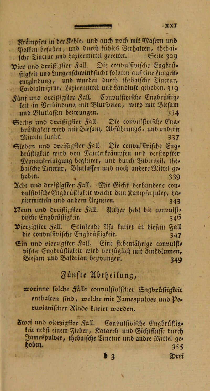 -XXI :^römpfcn in bfr5?fhfef unb niicb nod) mit 5l0?öfern unb ^\off^n bcfaflen, unb burd) fuf)Ic^ )öcr^altcn, tf>cbQi* fcbe Xinctur unb Snyicrinittel gerettet. ©eite 309 !Oiec itnD Drci^igftcr S^ie conbuIftblfd)e Qjngbru« jtigfeif unb gun9enfd)tt)inbfud)t folgten nuf cine gnngcn» entjunbung, unb rourben burd) tbebaifdie Xinctur, gorbialmijefur, gnyiennittel unbSonbluft gehoben. 319 5«nf unb ötci|?igf?et: 5vtU. ^onöuIfibifd)e QIngbruffIgtf felt in SSevbinbung mit ?blutfpeien, mirb mit S5iefam unb 25lutlaffeu bezwungen. 334 ©cebs irnb bcci^igffoc £)ie conoidfitMTcbe (5^ng^ bruftigfeit roirb mit^iefum, 21bfubrungi^» unbanbern 50Iittein furirt. 337 Sieben unö Occi^igffcc .5«^- Sie conöuFfibifd)e ®ng« brujfigfeit wirb non 50iutterfrgmpfen unb uerffopffec gjionatöreinigung begleitet, unb bureb 23ibergeil, tf)e» baifebe S.inctur, ^(utlaffen unb noch anbereCKittei ge- hoben. , 339 2td>t unö örct^igffpc 5Jiit @id)f berbunbenc cort^ uuIfiblfcbeSngbrülfigfeit meiebt bem^ampfci julep, 2ct* ;iermitteln unb anbern Slrineien. 343 neun unö öcei^igffcc Slet^er hebt bie conpulft# bifebe (^ngbrujligfeit. 346 tCicrjigffcc 5air. ©tinfenbe ^Ifa furirt in tiefem gatt tie conbulfibifcbe (Engbrufiigfeif. 347 <Ein unö biccjigffcc €ine ftebenjahrige conbuIft< bifd)e (5:ngbrüfiigfeit mirb borjüglid) mit Sinfblumcn, S&iefam unb ^albvian bcjmungeit. 349 fünfte Tbbt^eifung, iborinnc folchc ;S«IIc conbulfiuifd^ec ^ngbbuffigUcit enthielten finö, t»elcbc mit ^umcspulbcb unö Pa« rubiftnifcbcc ?Cinöc furirt cboröcn. Sxbci unö »icrjigffcr Saü. ^onbufftbifebe ^ngbruffig* feit nebff einem gieber, Äntarrb unb ©id)tfluffc burd^ Sameöpulbtr, Sinctur unb anbre 2)iitt«l ge- hoben. gs5 % 3 ^rci \