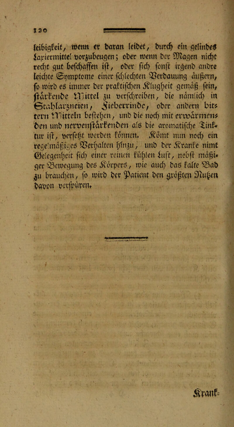 J30 (cibigfeit/ wenn tt baran leibet, burc^ ein geltnbe« lajriermittcl toor^ubeugen; ober wenn ber S[)iogen ni(^t recht gut befch^iff^« if^/ ^ber fich fonft irgenb anbre leici)te 09mptome einet fcf}iechfen 33erbouung äußern, fo wirb eö immer ber praftifchen ^(ug^eit gemo^ fein, ftai'fcnbe lllittel ju t>erfd)reiben, bie ndmlid) in 0tablar$ncien / ^icbeiTinbc/ ober anbern bit? tern tllittcin befTehcn, unb bie noch ei'tüarmen? ten unb ncmen|larfen6en afö bie oromatifche ^inf-« tur ifT, perfekt werben fönnem ^dmt nun nod) ein rcge!md^igeö QSergaiten h^n^u, unb ber ^ranfe nimt ©elegenheit ftd) einer reinen füllen ^uft, nebfl md^i* ger ^^emegung beß ^drperö, wie ouch baö falte ^ab ^u 'braud}en, fo wirb Patient ben größten 3^u^en bavon pevfpurenr