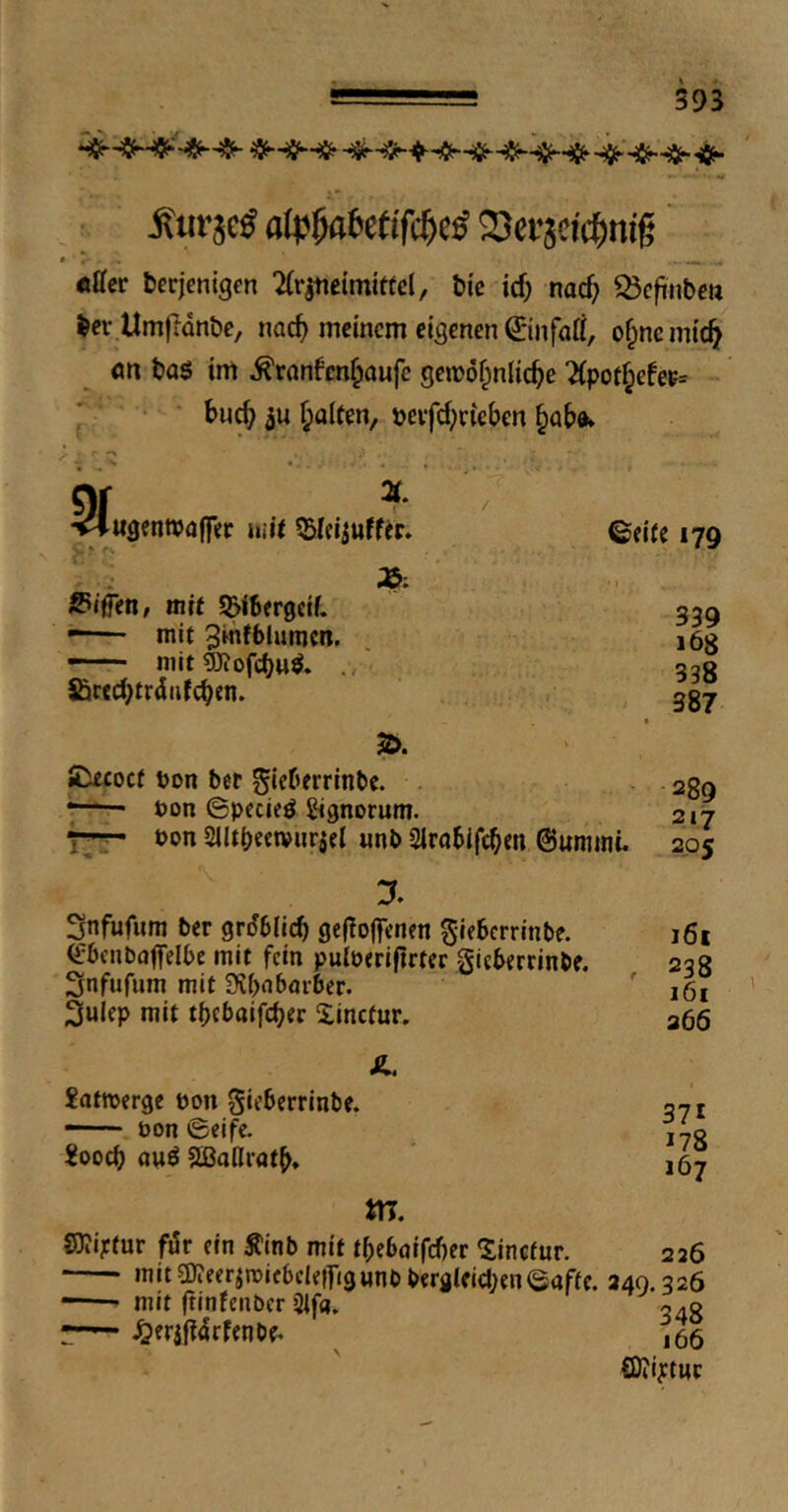 r Äui’äe^ a(p^6e(ifc^e^ Sei’scic^nig «ffer berjenigcn 2(r^eimitCcl, tic id; nac^ iÖcfinbctt berUmftünbc, nac^ meinem eigenen ©nfatt, of^nemic^ ön ba$ im ^ronfen^oufe geirof^niic^e 2(pot§cfet= • 7 ■ • ■ bu^ 3u ^oiten, peifd;vieben §abft* 3f X ugentraffer mit 55Ifiiuffer» Riffen, mit S^ibergeif. -—“ mit Sinfbinmen. —— mit gjiofcb«^. Söred^trdiifcben. <^eite 179 339 168 338 387 2>. »Decoef uon ber gieberrinbe. . - ago 7—— bon ©pccieö ^ignorum. 217 7^ bon Slltbeetvurjel imb Slrabifcben ©ummü 205 y, Snfufum ber grdblicb ge(!oflrcnfn gieberrinbe. ^'bcnbaffelbe mit fein pulberifirter gieberrinbe. Snfufum mit SJbnbarber. 3ulep mit tbeboifeber Xinctur, Ä. Satmerge bon gieberrinbe. —- bon ©eife. jooeb ouö SBailratb» m. 161 238 161 266 371 178 167 S3?i;ctur för ein Äinb mit tbebnifeber Sinctur. 226 »nitsDJeerjroicbcIefTjgunbbergieicbeneaffc. 240.326 mit ftinfentxr Stf«. «40 ^craf?4rfenbe. ^ ,66 {Dii^twc