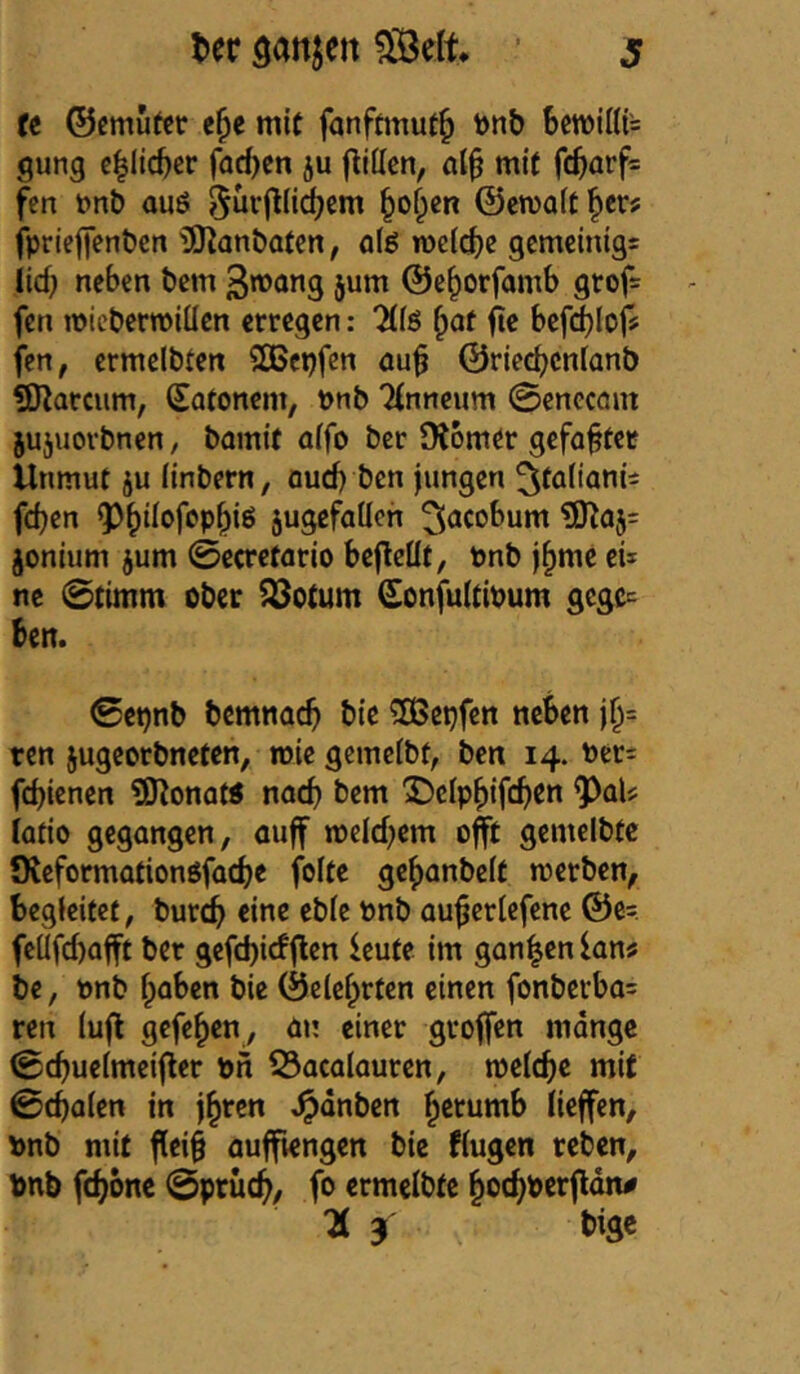 re ©cmüter c^e mi( fanftinut^ tonb 6ett)ißi= gung c|lid)cr fQd)en ju f^ißcn, m{( fc^arf= fcn t>nb auö ^of;cn ©ewafr l^er? fpricflenbcn ^!lKanöQ(en, o(g TOe(d)e gcmeintgs iid) neben bcm S^^^ng jum ©e^orfamb gtof= fcn micberroiücn erregen: “Hfö ^af ^c bcfd)lof? fcn, ermelbten SGBepfen au^ ©riec^cnranb HOlarcum, Satoncm, pnb Tlnncum 0cnccnnt 5ujuorbnen / bamif a(fo ber tRomer gefaxter Unmut ju (inbern, oud) ben jungen feben ^^b^iofopbiö jugefallch ^^cebum ?D^aj= jonium jum ©ccrcfario bcfleüf, Pnb j^mc ei* nc 0timm ober 5öotum £onfu(tipum gcgc= ben. 0epnb bemnacb bie ^epfen neben jb= ren jugeorbneten, mie gcmcibf, ben 14. Per= febienen ?j3^onaW nach bem X)elpbifcben iatio gegangen, auff mcicbem oft gemcibte Oveformationöfacbe folte gebanbeft merben, begleitet, burtb ^bfe Pnb ouberiefene ©e= fcüfcbafft ber gefd)irffen leute im ganzen lan« bc, pnb hoben bie ©elebrten einen fonberba= ren iuf gefeben, ön einer grofen mdngc 0cbueimeifcr pn 53aca(auren, tpelcbe mit 0cba(en in jbren .^dnben b^fomb liefen, Pnb mit feib aufiengen bie flugen reben, Pnb ^d)bni 0prü(b/ fo ermcibte boebPerfdn# Ü j bige
