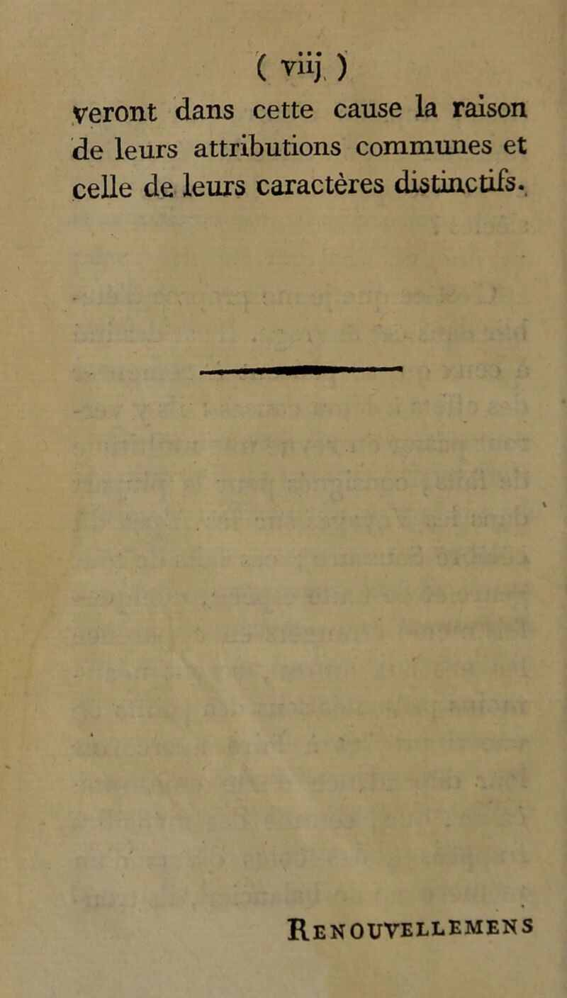 ( viij ) Veront dans cette cause la raison de leurs attributions communes et celle de leurs caractères distinctifs. Renouvellemens