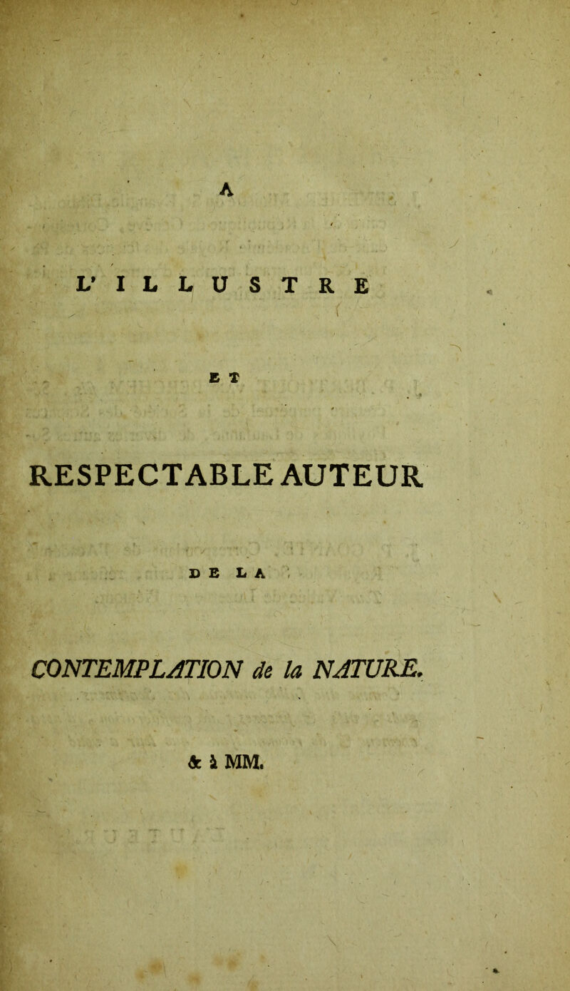 A •vV--, ïïi\. , ' ► • •• ■ . •; y L* ILLUSTRE E X RESPECTABLE AUTEUR DELA CONTEMPLATION de la NATURE. & à MM.