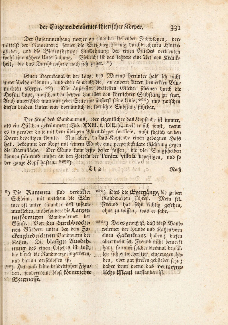 35er gufammenljang jmei)er an etnanber flebenben ^nbiribuen, per* * ‘mitt$jt ber ^Ramenten; ferner bie ©teigbicgcffbrntig buvdjbrocfyenen hinter* glichet, unb bie ^lafcnformige SJuPbcfynung öeb einen ©liebet Perbtenten vooi}t eine nähere ünteffiidmng«. 5gteßeid;t ifi baP tegtere eine 2frt Pott {)tit f bie baP Surdjbrod^cne nad; fid) fielet* *) ©nett Sannfanalin ber lange bcP ^ffiurmP getunter f)aV itf) nid;t unterfd^eibetx lbmien, üttb eben fo memgbte, an anbern 2frten bemerften 33lm* mtdfctett Äotper* **) Sie dügerfen bxdtcften ©Heber fd;emen burd; bfe $pftm Pupe, jtvifc^et benfcet)ben lametlen Pon bornierter ©uBjfanj ju 2lnd; unterfdffieb matt auf jeber ©eite eine duferjt feine £ittie;*f*) unb gwtfd^en biefen bepben linien mar PorndmHdf bie fbrnidjte ©ubjfanä fulttbar* Ser $opf beP SSanbmurmP, ober eigentlicher baP^opfenbe tfl immer, alP ein fjafdjen gefrummet (£ab* XXlll f. D E.), metl er fidj fonfl, trenn eP in geraber linte mit bem übrigem 5t)urmf5rper fortHefe, nidjt füglich an ben Sann berefligen fonnte* 9iun aber , ba ;baP ^opfenbe einen gebognen jjalP hat, befbmmt ber Äopf mit feinem Sftunbe eine perpenbifulare Otid)tung gegen bie SarmHddje* Ser SDhtnb bann bejio beffer fajfctt, bie hier ©augfdteibeu fbnneit fid) runb untrer an ben gottein ber Ttmica viltofa bepeftigen, unb fo ber gan^e $opf haften*/**¥*) : cd i; •; }■' 1 ^ t % ■' i ’J «DtOd) J_ j , • 5 » -1 . *) Sic Äamenta finb perbiefter ***) IStep bte Hergänge, bie juben ©d)lehn, mit welkem bie SRanbmarjen fiterem SJlein fei«, mer oft unter einanber Pejl jufdtis $reunb |at je|r richtig gefefjen, menfleben, inPbefonberebieilattjet* cfyne $u miffen, map er fdhe* tenfornngen 53anbmurmer ber ©dnfe* iBon ben öutckbrocfee* SaePgemi$tff, baß tiefe 53anb* mn ©Hebern unten bet) bem 5a* muriner ber Jjunbe unb fragen Pont cfengUebricbtem 53anbmurm ber einen ^atenfaattj ftaben ; biefett $agem Sie blafigte 2imbtty aber mein fei Jreunb nid;t bemerft ttttttg bep einen ©HebeP iffc luft, bat; fo tnuf fok1)ev biePmal bep aU bie burd) bie Olanbmar^e eingetreten, ^ len fid) entmeber tief eingegogen bß$ unb bartntt berfcftlofen ijf* ben, ober garfiedfengebliebenfetm; .-»*) jjat and) feine betibritifd)en %x^iu halber benn borae baP vttmtyttx* xcn, fonbern eine b(of fotrtertcb^ Uc^)e entjfanben ift^ •' ^ermaflet