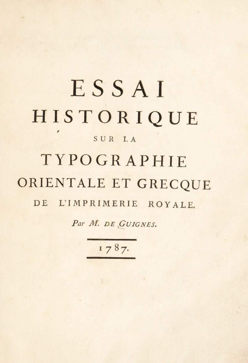 ESSAI HISTORIQUE P SUR LA TYPOGRAPHIE ORIENTALE ET GRECQUE DE L’IMPRIMERIE ROYALE. Par M. DE X^UIGNES. 1787.