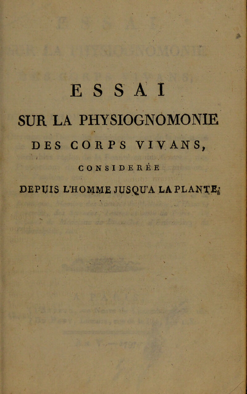 ESSAI SUR LA PHYSIOGNOMONIE DES CORPS VI VAN S, , CONSIDEREE DEPUIS L’HOMME JUSQU’A LAPLANTEj