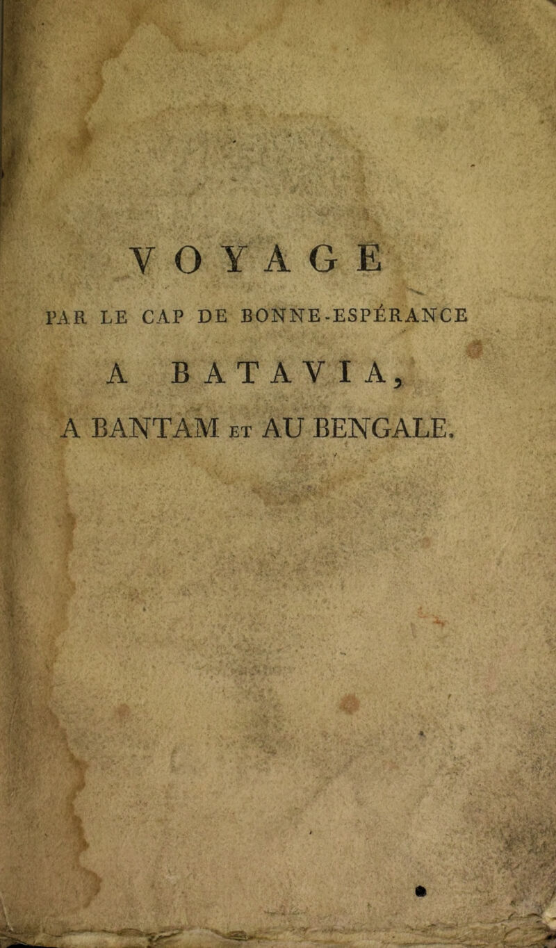 VOYAGE PAR LE CAP DE BONNE-ESPÉRANCE A BATAVIA, A BANTAM et AU BENGALE, 1