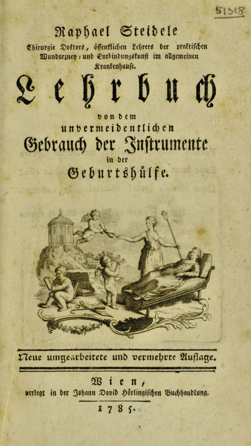 Slap^acf «Steibcle COivurgie 5)oftor^, offcntlidjen fcl)rer5 ter praftifc^cn SDuntariitep; unt) €^t^in^llnl)^futtfi im oUgcmdncH ^ranfcni^aufe. g e I r 6 tt d on b cm uttt?ermeil>entli(()Ctt ©cbrauc^ t>ct Soft^umcnte in bcr ©etui’t^bfllfe. 5B i e n , nctUöt in tw ^»bflnn ;Oapib -^^rlingifi^m ^u^b^ntlnnji.