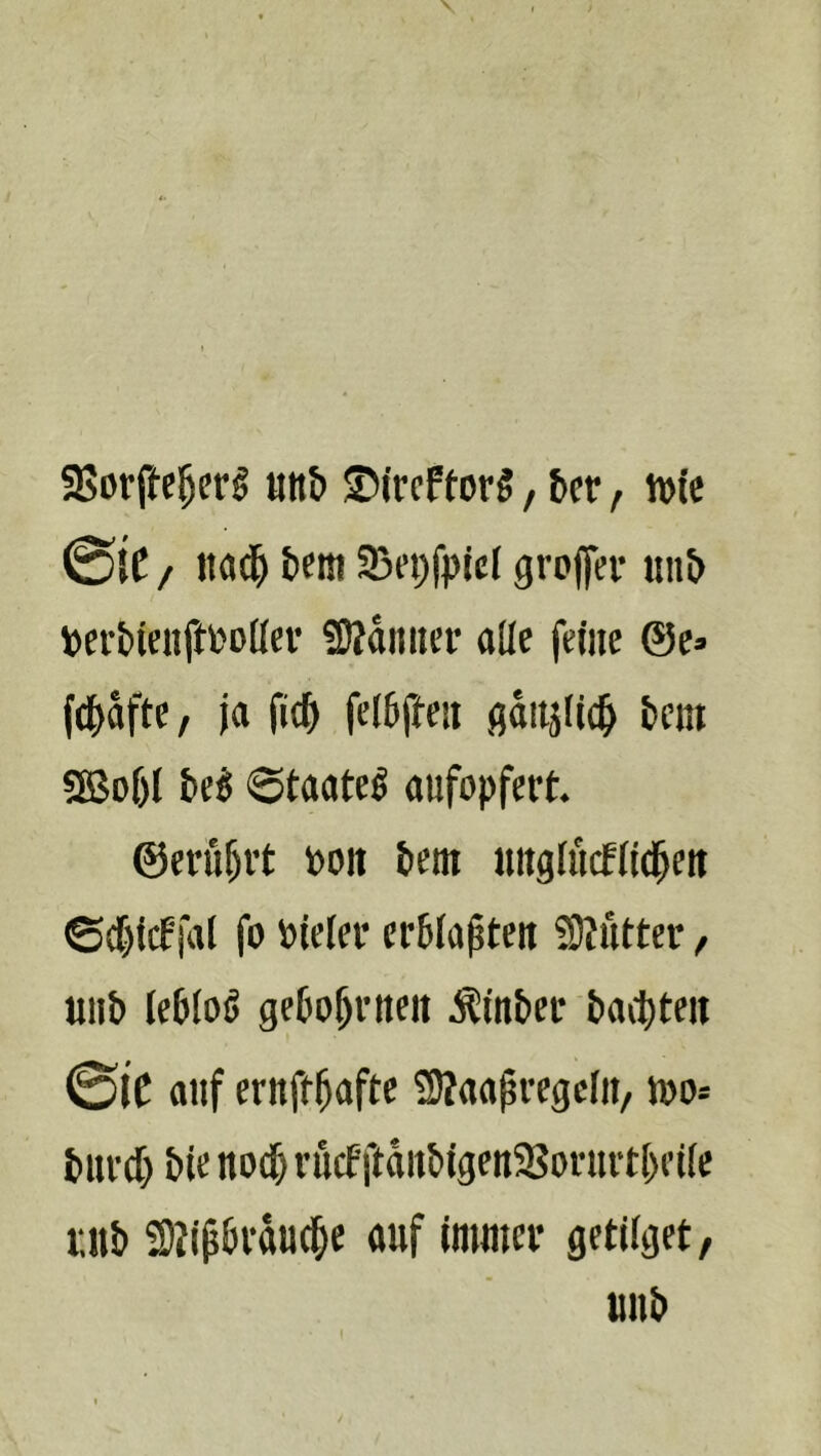 5ßorffe^er§ unb SXrcftorS, i»cr, n)(e ©ie, ttad^ t»cm Sßepfpicl grojfer ttnö Ijcrbieitfti'olfei' ?D?diiiier olle feine ©e» fd^dfte, ja fic^ fe(5fteii fiditjfii^ fceni SfBof)( &e§ Staate^ aufopfert. @eruf)rt Poit tem itngfiKffid^eu ©cfjfcffal fo Oiefer erblaßten ?9?utter, uiib lebloö gebo^rueit Äin&eu baibteit ©IC auf eruft^afte Staapregclii/ loo» iutrcf) bie nodb rutf ftduMgeu5Bovurtf)ei{e citb 3?ip6rdud&e auf imuter getilget, unb