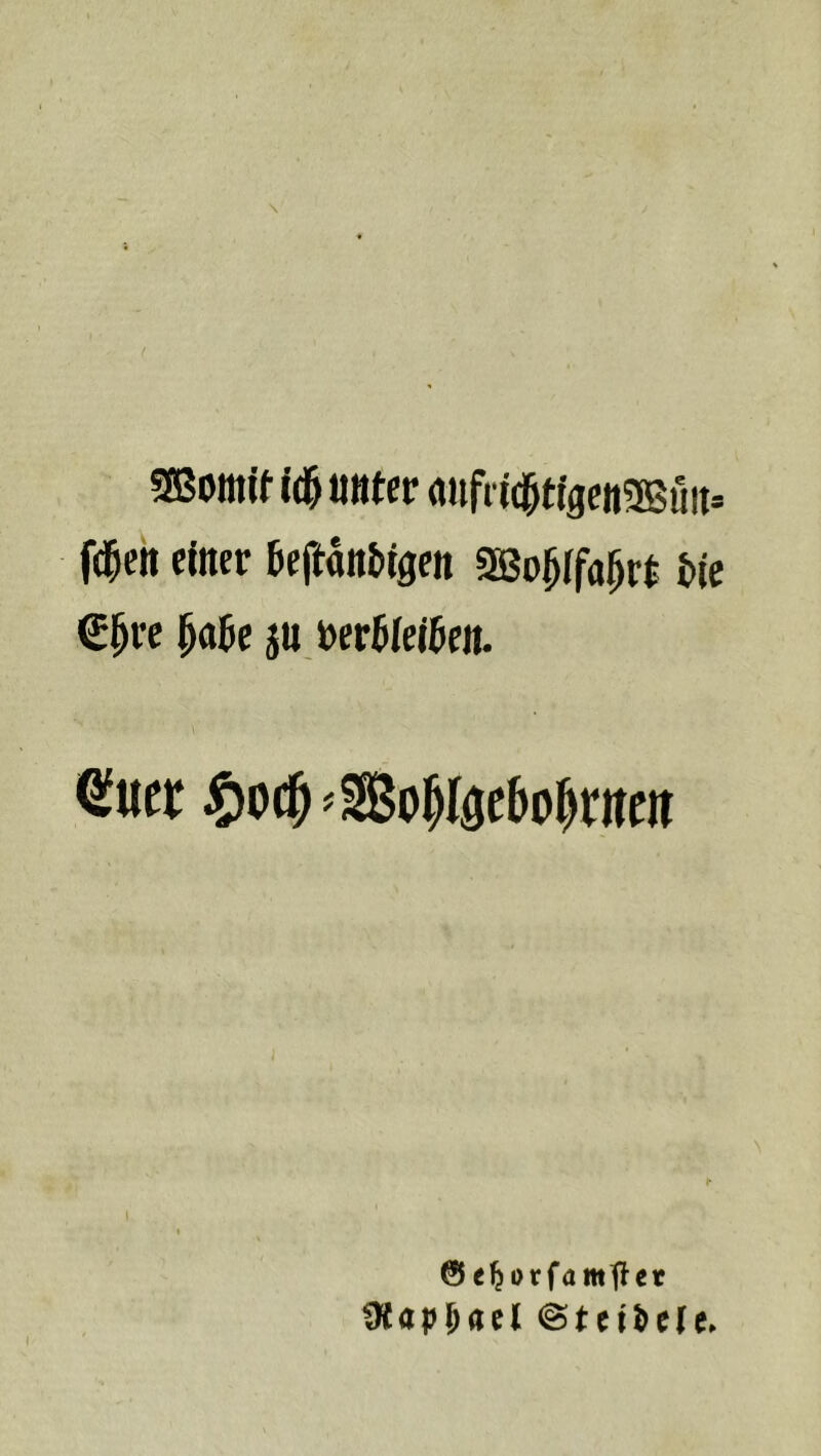 SBomlf l(i& Möter «nfrid^tfgcnSBüii* fd&eii etocr teltanbigctt SBo^Ifa^rJ tte ei^re ^aje iUtoertlelöf«. Qfuer ^)ot^^So|Iöcbo^r«m 1 I @ e^orfamfter Ütapjacl @tn^e(e»