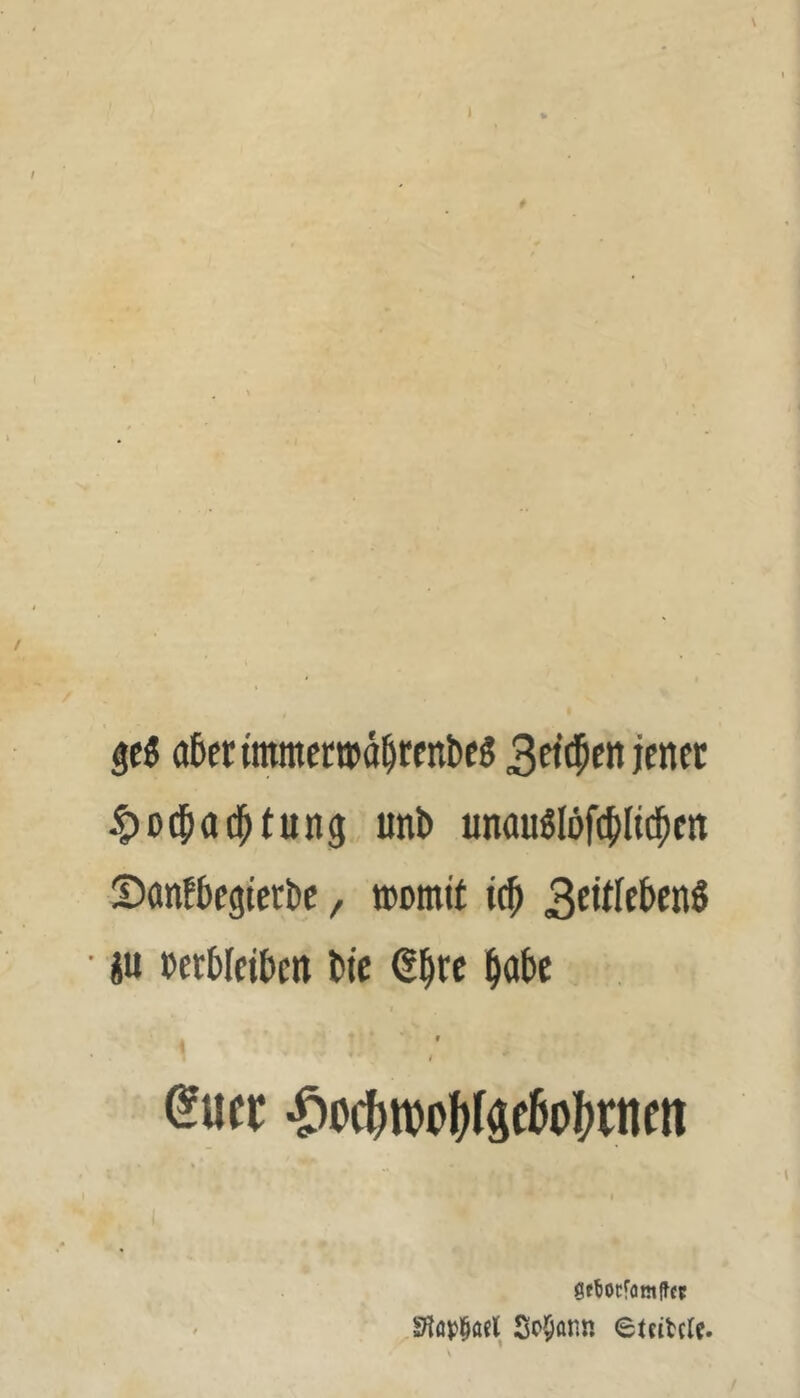 I gcö aCerimractwä^renbeS jenet §0$acptung unb unauölöfclltd^m Sanfbegictbe, ttcmit i(^ • iu 0erbIcit)cn l»ie ß|rc ^abc f « ( euer •^oc()n)ol)(äcßol)rncn gfbocfomffcr 9tö)?§ö«l Sodann eteitcle.