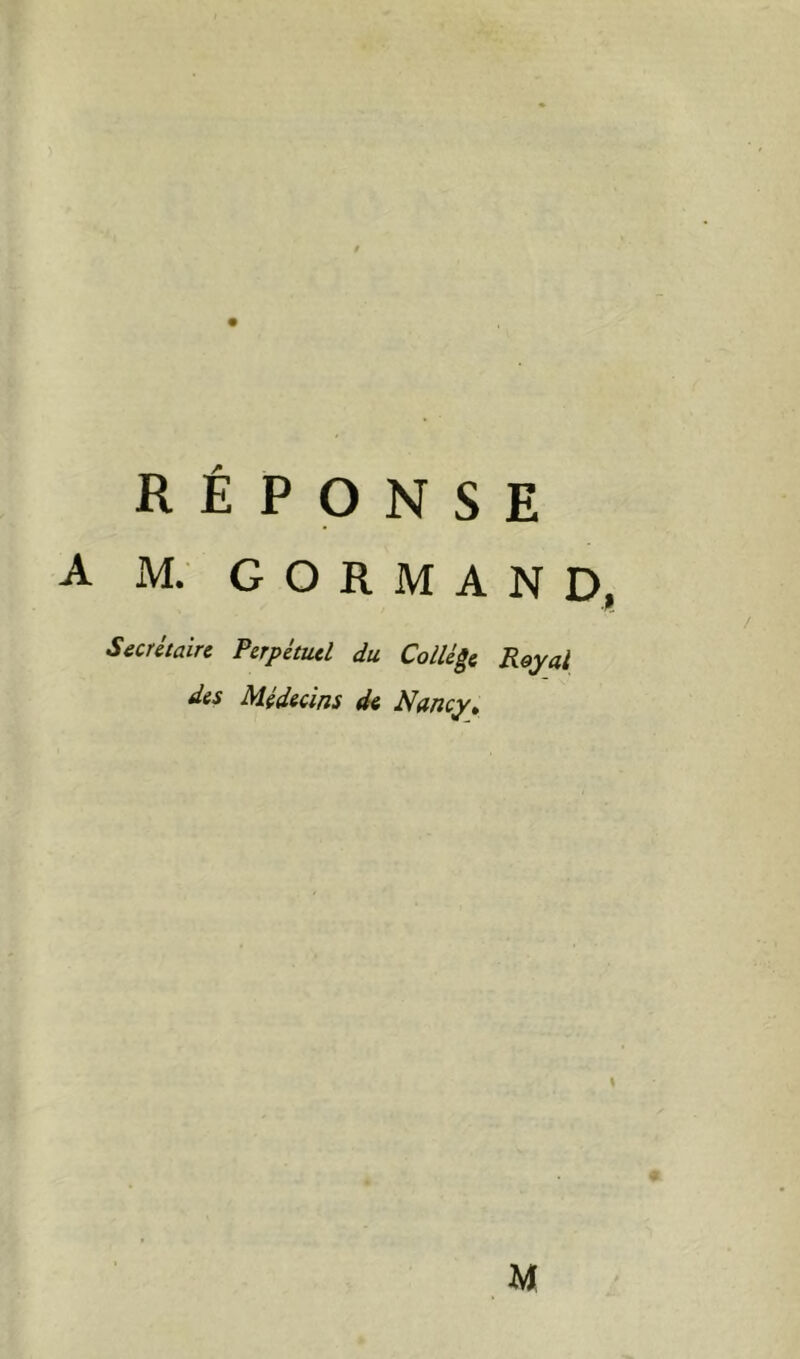 A M. G O R M A N D, Secrétaire Perpétiul du Collège Royal des Médecins de Nancy^ M