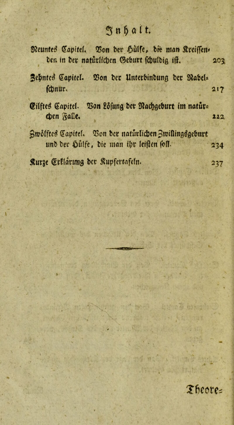 S^eunfe^ ^apifcf. Q5on bci^ ^)üire^ bre oidtv Ärciffett* bei; in bec nfltüdfcben ©cbnrt fcbulbig iff. 205 3e|>nic^ ^opitel. ®on bcc Untetbinbung ber Sflabel* fcönur. 217 ©ilftc^ Snpiiel. 5Soii BSfting ber Slachgcburt im natuts eben §an(. iiz $n?biffe^ (Japifef. 53on bec nafucIidbcnBmining^geburt iinb bei’ ßiilfe, bie man ibc Icl(?en fofl- 234 Slucs« ©rdöcimg ber ^upfecMfefn. 237 Xf^ccrci