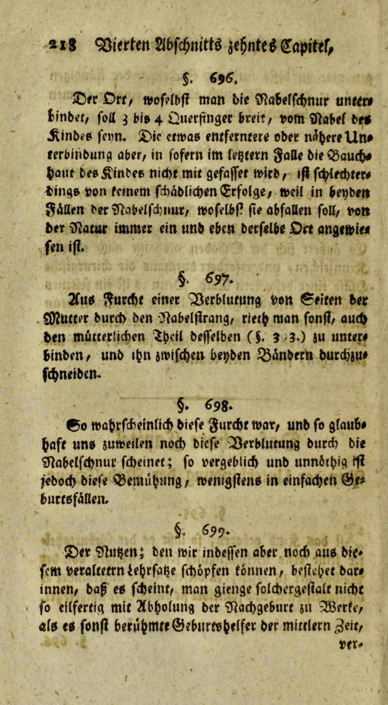 a18 9ßiertcn ie^nte$ §, €96, Ottf ii>ofp(bf! man t>ie dRaBeffcf^nur unutf tinbet/ foU ^ ble 4 üu^rftnger bteit/ bt^ Sinbef^ fcwn* £)ic cfwaß emfetnme oben n^^ewilw rerbiiibunp aber/ in fofrrn im lelitetn ^aUe bU^aurf^ ^flut bea Älnbee nidjf mw geföff^f mirb / fc^fdjffw ting&tn>n fernem fd)äb(i(^enErfolge; tt>ci( in (e^bm Sdfleit ber?nabelfd)nurr mofelbf? jteobfoUen foU/ loott brv 0^attir immer ein unb eben becf^lbe Ott ongimiei fen ijl. §. 69y. 2(u^ ^ur(f)f einet ^erblufnng ton Seiten bet . SOIttKer burd) ben 07obelfirang/ rle((^ mon fonfl/ ouc^ ten mütietlicben beffeiben ($. 9 -3.) iu untere Binben/ unb ibnimtfc^en be^ben ^änbern buccbiti# ((^netben. §♦ ^98* 00 motirfcbefnncb biefe ^urebf mot/ «nb fo gfoub# bofe «nb sumeilen nod> brefe Verblutung bur^ ble ^obclftbnur ftbcinet; fo »ergeblicb unb unnbibig if^ febotb biefe OJemübung/ »enigfiene in einfatben &ee BurtbfäUeih §* ^99^ ^et iflu^en^ ben mir inbeffen ober noeb oub bfe* fern molteftn ieljrfiißc fit)6pfen fonnen, beliebet bare innen/ baf eo febeint/ man gienge folcbergeflalt nicht fo eilfertig mit 2(bbolung ber ^ßacbgebiirt su Werfer al0 e0 fonjl berufemtf ©ebiirfobtiftt ber mittlern ,5eit/
