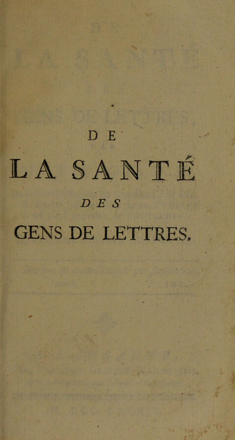 D E- LA SANTÉ DES GENS DE LETTRES.