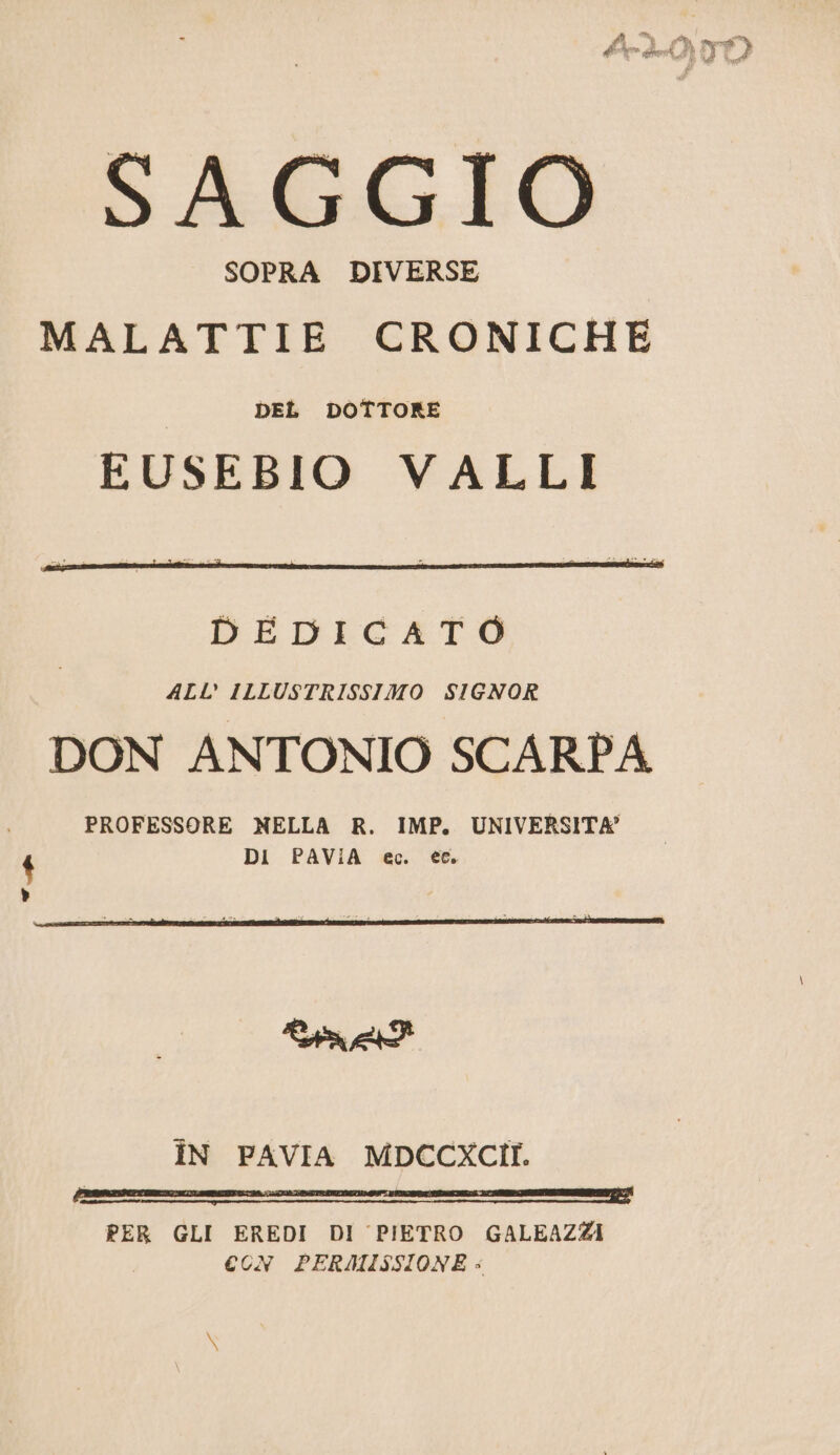 , Pa SAGGIO SOPRA DIVERSE MALATTIE CRONICHE DEL DOTTORE EUSEBIO VALLI IN PAVIA MDCCXCII. PER GLI EREDI DI PIETRO GALEAZZI CON PERMISSIONE: