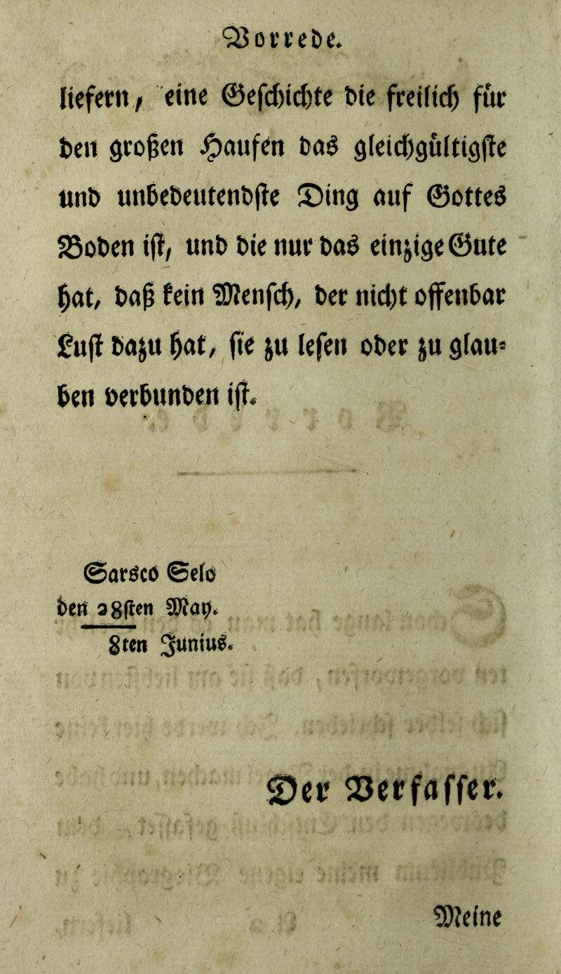liefern f eine @efd)ic^te Die freiiirf) für ten öto^en Raufen 9(eid)9ulti9|!e nn& un6eöeutent)ile Sing ouf ©otteö S5ol>en i(!/ unö t>ie nur t>aö einzige ©nie ^at, fein ^enfe^; t)er nid)t ojfenbör £u(f t>uju ^at, fte ju lefeii ot)er ju gfau* ten üer&unt>en iff« ©aröcö ©eie teti 38fi«B SOia^* gteti 5wniu^. Seif 23erfaffer* ^?e(ne