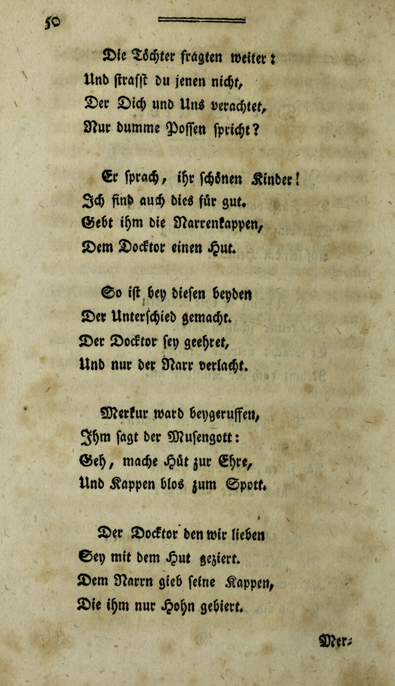 JÖJc frögfett wettet t Unb &« jenen ntc^t, 2)ee 2)i(^ nnö Un« »etöd^tef, 3?ue ^Htttnte 5^oj)fen fptie^t? €e fpra^, i^t f(:^6ttett Ätnbet I S<^ jtttb on# bie« für gut, @ebt i^m bie Snartentappen/ JDem ^o^tot einen <i^ut, ©0 ifl bep biefen bepbeit S>et Untetfcpieb getnacpn SDet ^ocEtop fep gee^tet, Unb nut bet iRatt netiaebt. SRetfur watb bepgeruffett/ 3btn fOöt bet ?D?ufengott: @e^, tttacpe 4*0* jwt tlnb Wappen bie^ jutn @potr« !Det SDo^tot ben wit (leben 6ep mit bem gejlett. (Dem Ülfltrn gieb feine ^oppen^ JDIe i^tn nut .^e^n gebtett. SÄeti