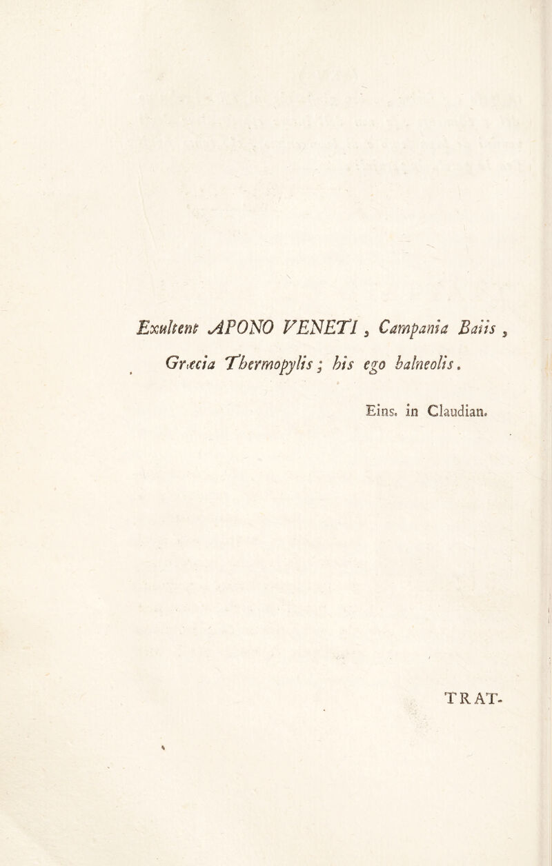 ExHÌtent AFONO VENETI s Campania Barn Grecia Thermopylis ; bis ego baine olis. Eins. In Claudian. T R AT-