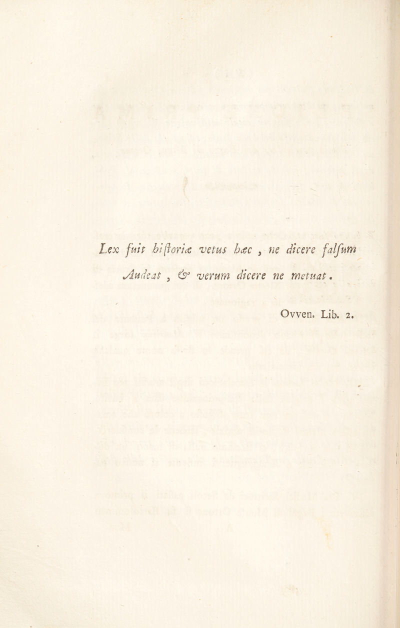A Lex fide bi fioria vetus hac , ne dicere fai furto Audeat , & veruna dicere ne metuat. / Ovven. Lib. 2. #
