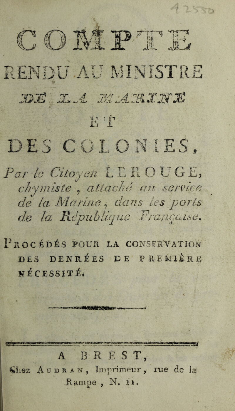 r5 o M P -ip k ’o 'U*' jlvjl RENDU AU MINISTRE J&g XX M^LZtX&JË î T ■n r* DES COLONIES Par h Citoyen L E R O U G E: chymiste ? attaché au service de la Marine, ûfcz//.s /os ports de la Répuhiiqiii Française, <& Procédés pour la conservation DES DENRÉES DE PREMIÈRE NÉCESSITÉ* A BREST, iez A u d r a n , Imprimeur , rue de la Rampe , N. ir.